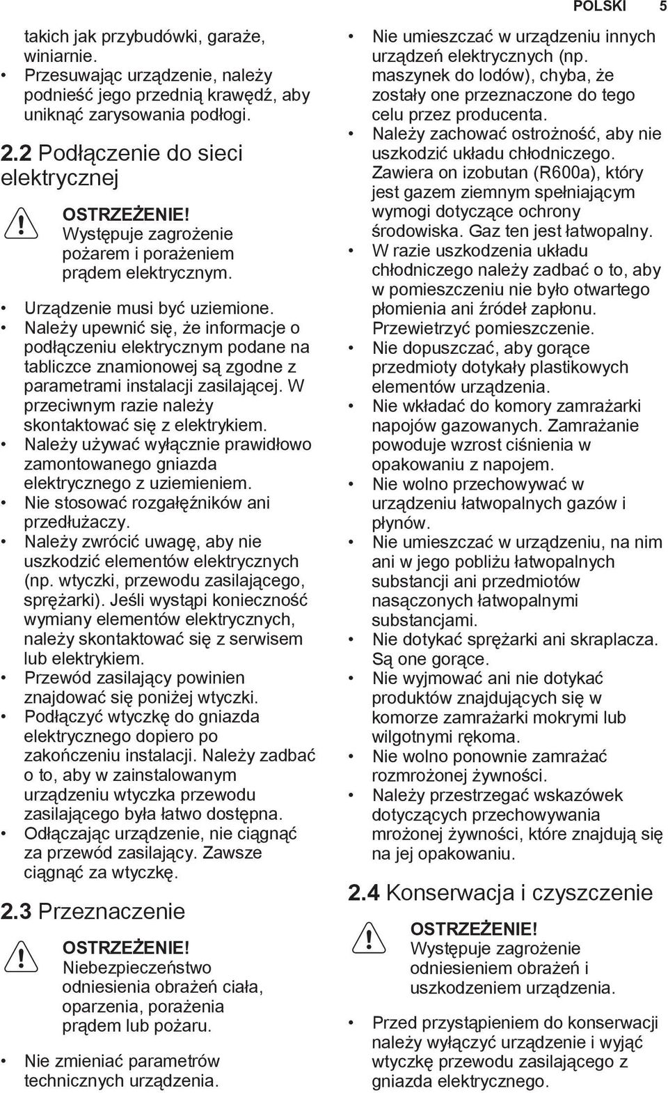 Należy upewnić się, że informacje o podłączeniu elektrycznym podane na tabliczce znamionowej są zgodne z parametrami instalacji zasilającej. W przeciwnym razie należy skontaktować się z elektrykiem.