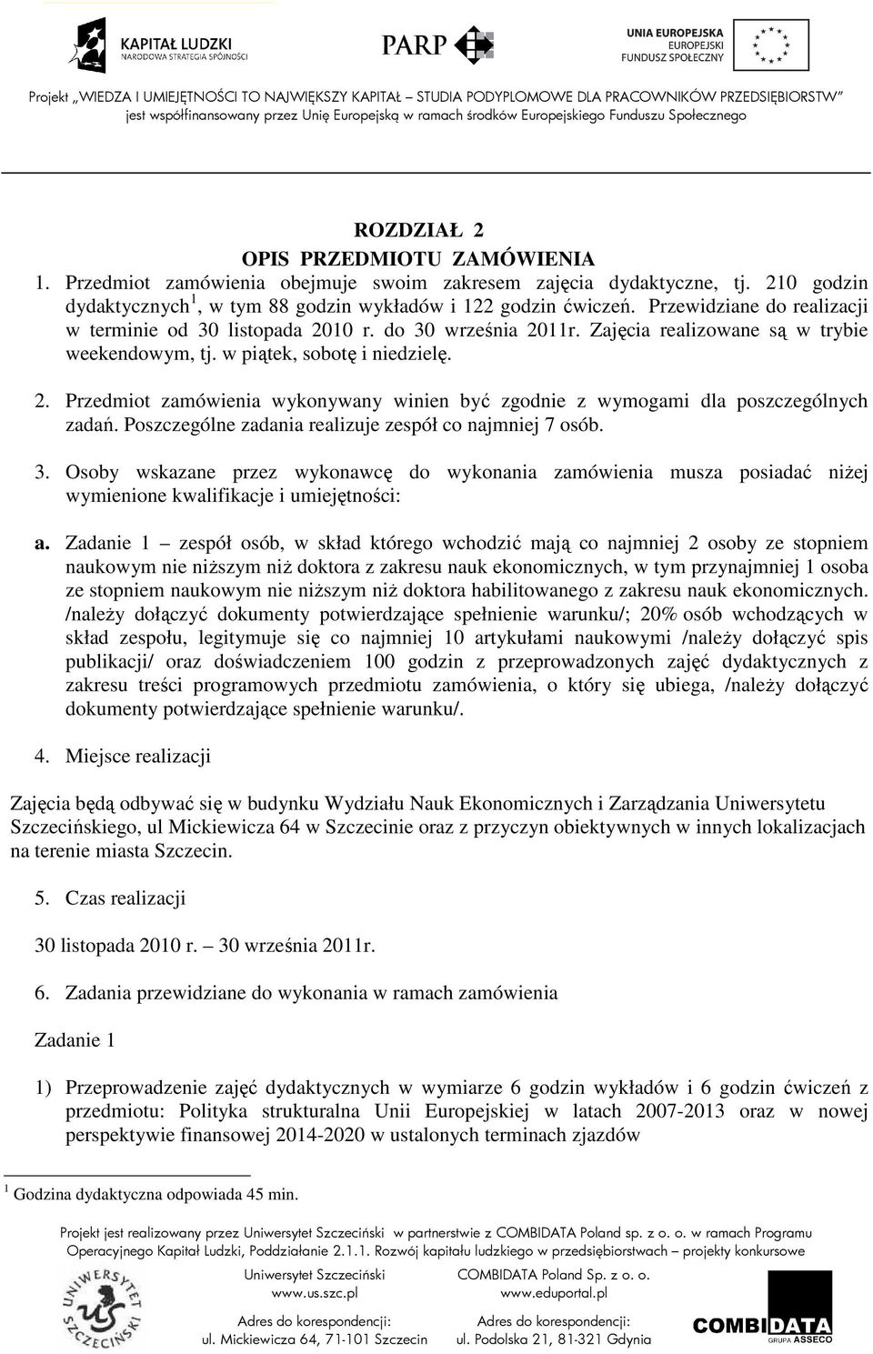 Poszczególne zadania realizuje zespół co najmniej 7 osób. 3. Osoby wskazane przez wykonawcę do wykonania zamówienia musza posiadać niŝej wymienione kwalifikacje i umiejętności: a.