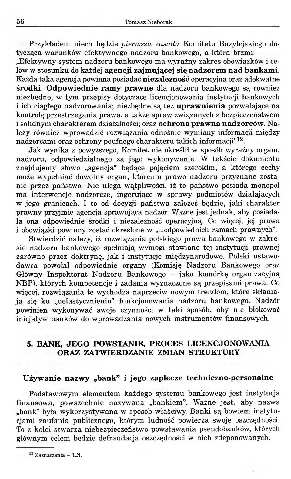 Odpowiednie ramy prawne dla nadzoru bankowego są również niezbędne, w tym przepisy dotyczące licencjonowania instytucji bankowych i ich ciągłego nadzorowania; niezbędne są też uprawnienia pozwalające