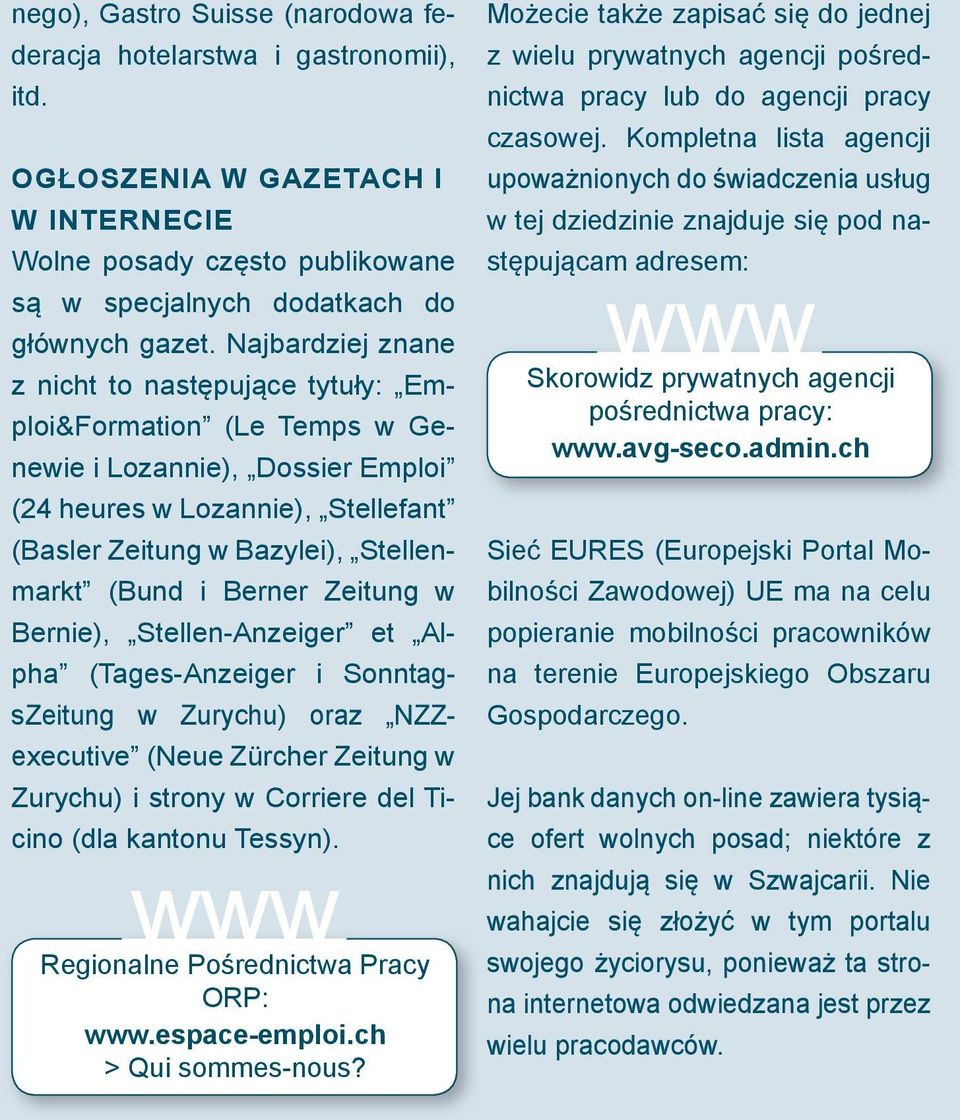 Berner Zeitung w Bernie), Stellen-Anzeiger et Alpha (Tages-Anzeiger i SonntagsZeitung w Zurychu) oraz NZZexecutive (Neue Zürcher Zeitung w Zurychu) i strony w Corriere del Ticino (dla kantonu Tessyn).