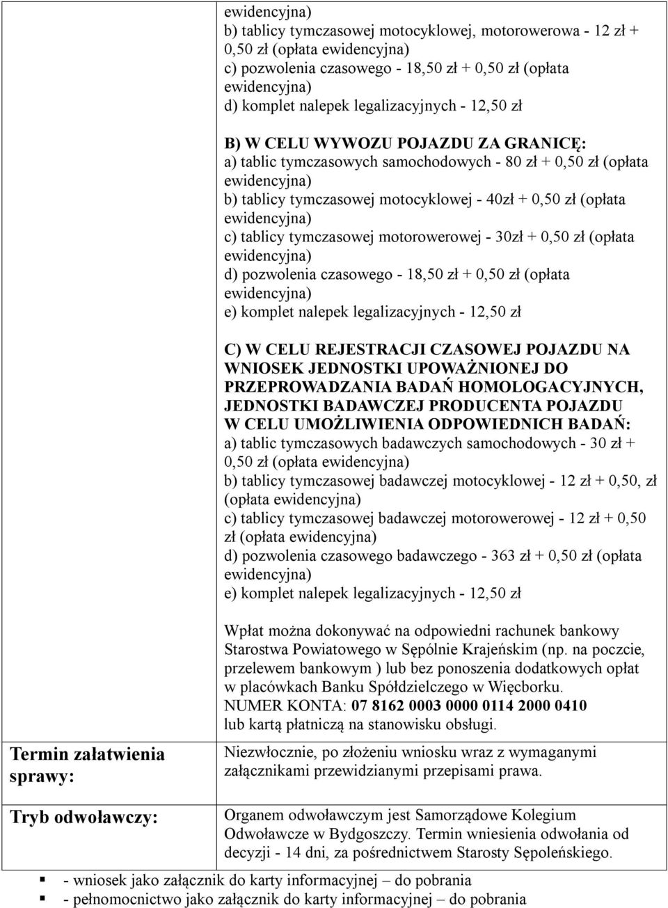 d) pozwolenia czasowego - 18,50 zł + 0,50 zł (opłata e) komplet nalepek legalizacyjnych - 12,50 zł C) W CELU REJESTRACJI CZASOWEJ POJAZDU NA WNIOSEK JEDNOSTKI UPOWAŻNIONEJ DO PRZEPROWADZANIA BADAŃ