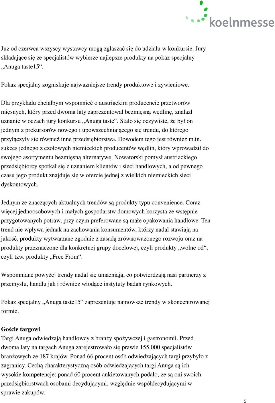 Dla przykładu chciałbym wspomnieć o austriackim producencie przetworów mięsnych, który przed dwoma laty zaprezentował bezmięsną wędlinę, znalazł uznanie w oczach jury konkursu Anuga taste.