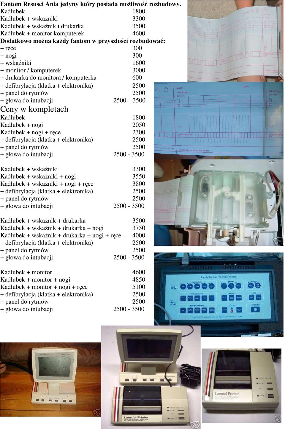 1600 + monitor / komputerek 3000 + drukarka do monitora / komputerka 600 + defibrylacja (klatka + elektronika) 2500 + panel do rytmów 2500 + głowa do intubacji 2500 3500 Ceny w kompletach Kadłubek