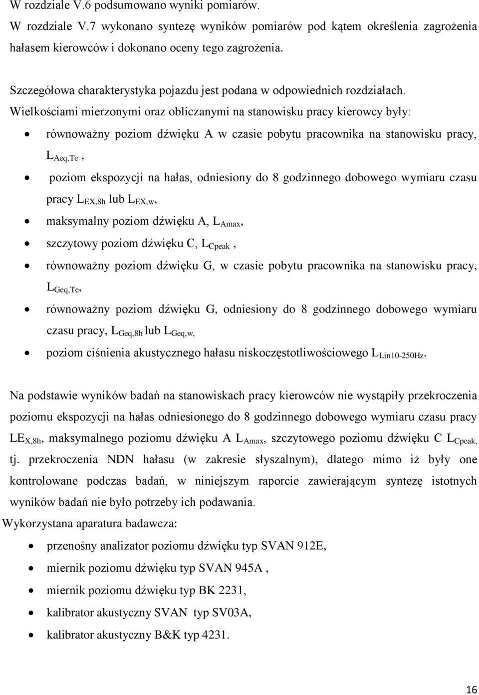 Wielkościami mierzonymi oraz obliczanymi na stanowisku pracy kierowcy były: równoważny poziom dźwięku A w czasie pobytu pracownika na stanowisku pracy, L Aeq,Te, poziom ekspozycji na hałas,