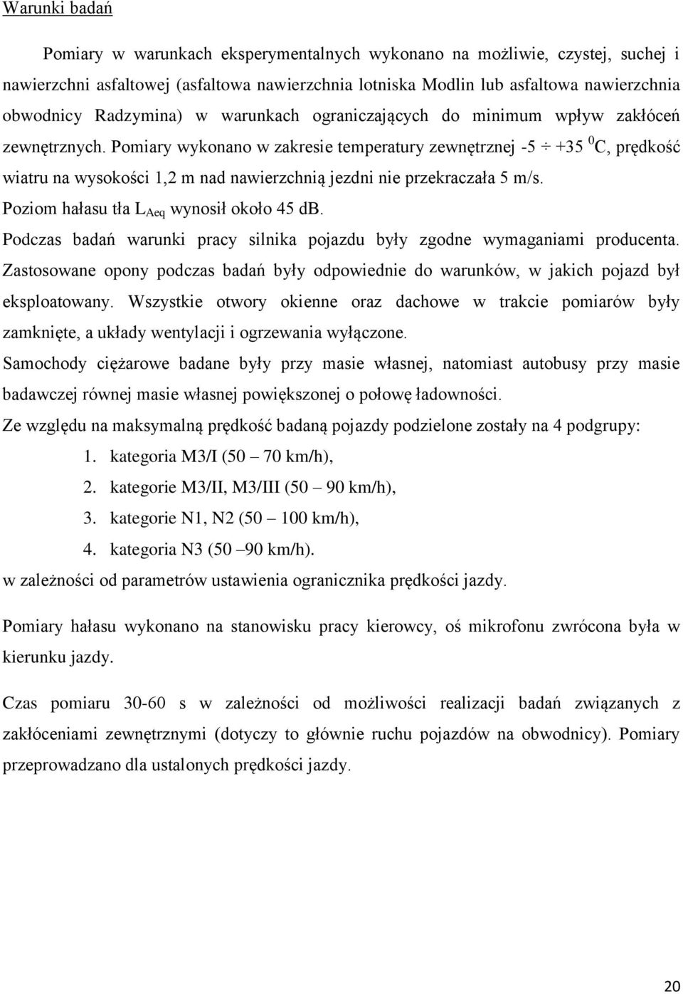 Pomiary wykonano w zakresie temperatury zewnętrznej -5 +35 0 C, prędkość wiatru na wysokości 1,2 m nad nawierzchnią jezdni nie przekraczała 5 m/s. Poziom hałasu tła L Aeq wynosił około 45 db.