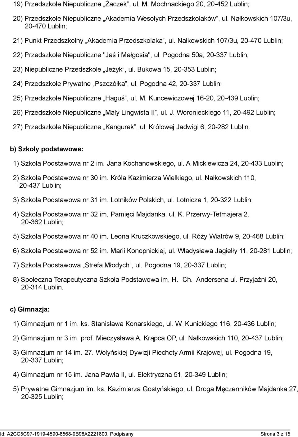 Pogodna 50a, 20-337 Lublin; 23) Niepubliczne Przedszkole Jeżyk, ul. Bukowa 15, 20-353 Lublin; 24) Przedszkole Prywatne Pszczółka, ul. Pogodna 42, 20-337 Lublin; 25) Przedszkole Niepubliczne Haguś, ul.