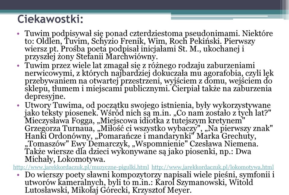 Tuwim przez wiele lat zmagał się z różnego rodzaju zaburzeniami nerwicowymi, z których najbardziej dokuczała mu agorafobia, czyli lęk przebywaniem na otwartej przestrzeni, wyjściem z domu, wejściem