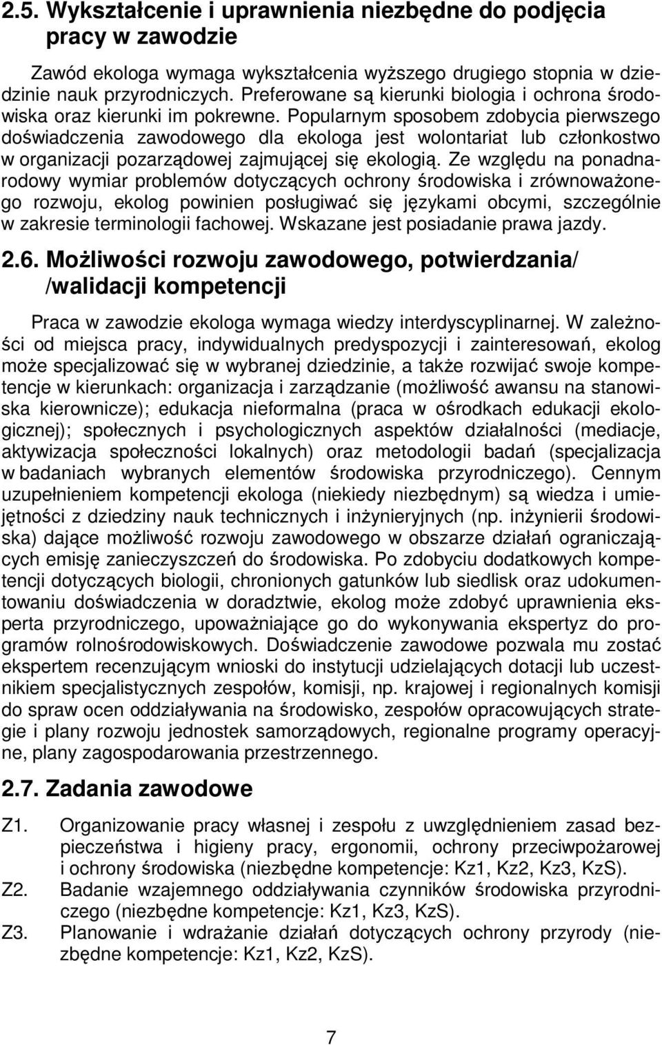 Popularnym sposobem zdobycia pierwszego doświadczenia zawodowego dla ekologa jest wolontariat lub członkostwo w organizacji pozarządowej zajmującej się ekologią.