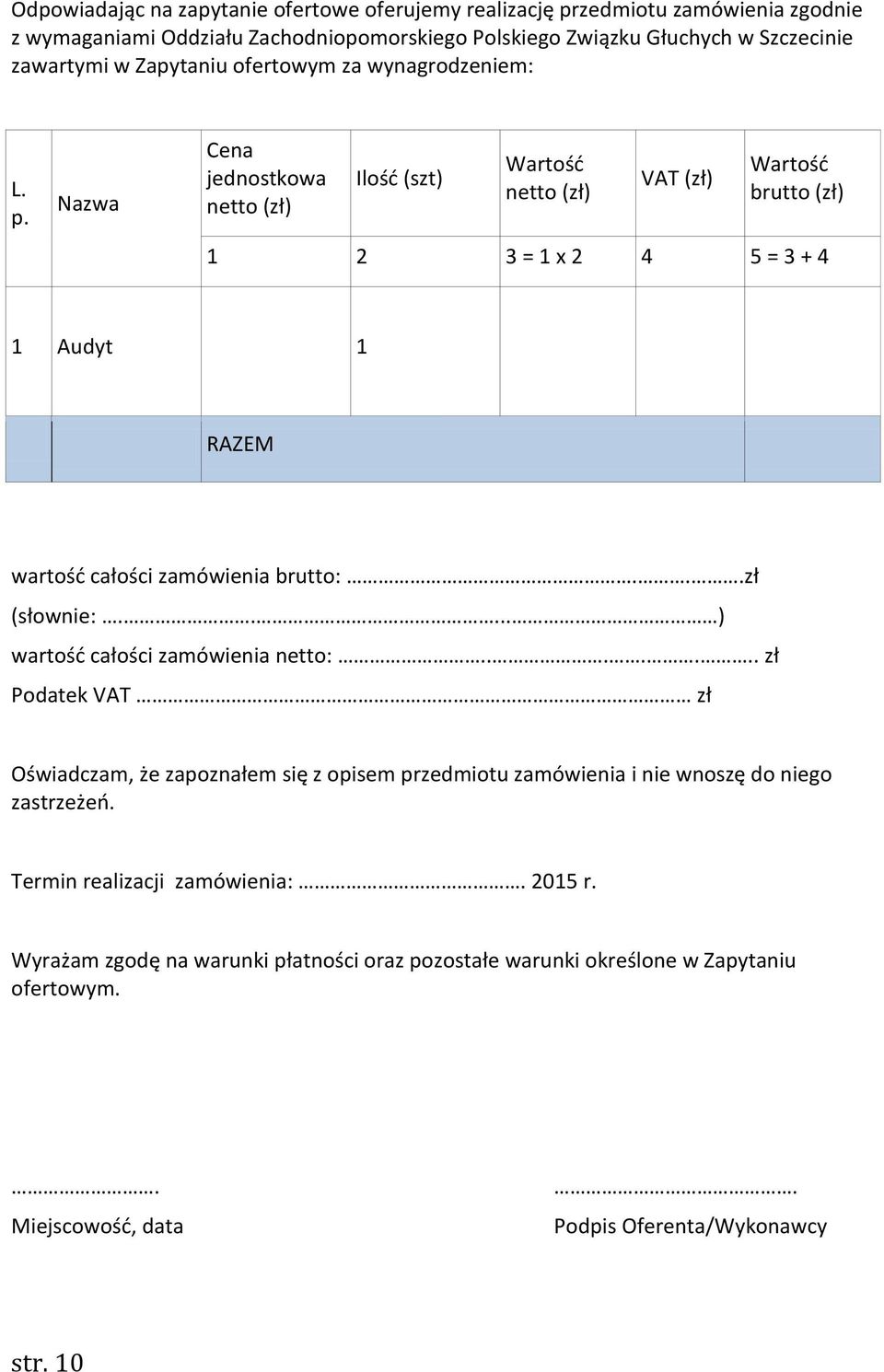 Nazwa Cena jednostkowa netto (zł) Ilość (szt) Wartość netto (zł) VAT (zł) Wartość brutto (zł) 1 2 3 = 1 x 2 4 5 = 3 + 4 1 Audyt 1 RAZEM wartość całości zamówienia brutto:...zł (słownie:.