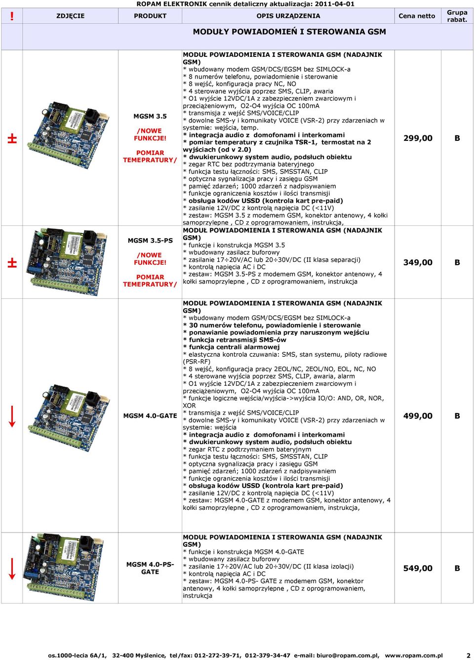 5 * transmisja z wejść SMS/VOICE/CLIP * dowolne SMS-y i komunikaty VOICE (VSR-2) przy zdarzeniach w systemie: wejścia, temp. /NOWE * integracja audio z domofonami i interkomami FUNKCJE!