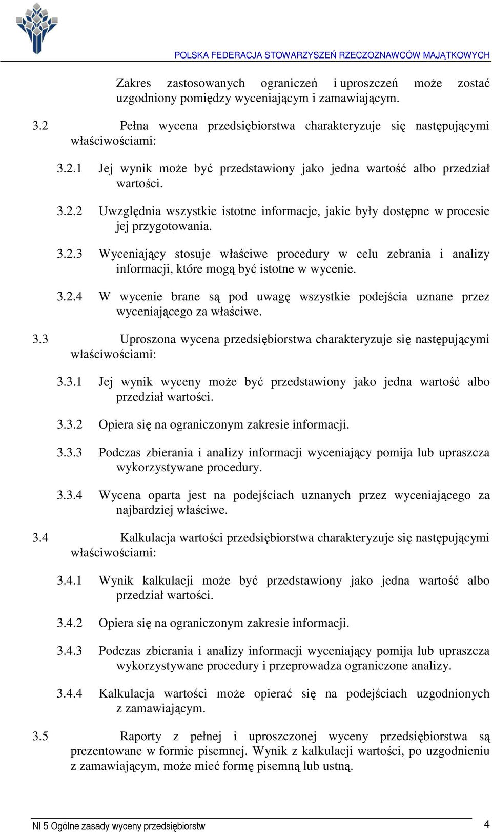 3.2.4 W wycenie brane są pod uwagę wszystkie podejścia uznane przez wyceniającego za właściwe. 3.3 Uproszona wycena przedsiębiorstwa charakteryzuje się następującymi właściwościami: 3.3.1 Jej wynik wyceny może być przedstawiony jako jedna wartość albo przedział wartości.