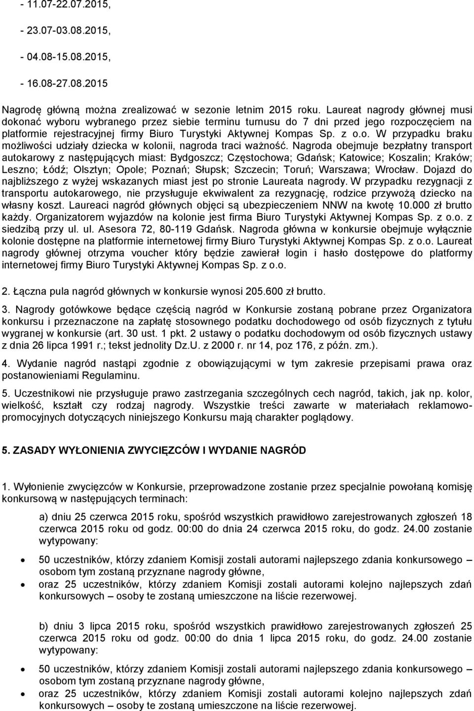 Nagroda obejmuje bezpłatny transport autokarowy z następujących miast: Bydgoszcz; Częstochowa; Gdańsk; Katowice; Koszalin; Kraków; Leszno; Łódź; Olsztyn; Opole; Poznań; Słupsk; Szczecin; Toruń;