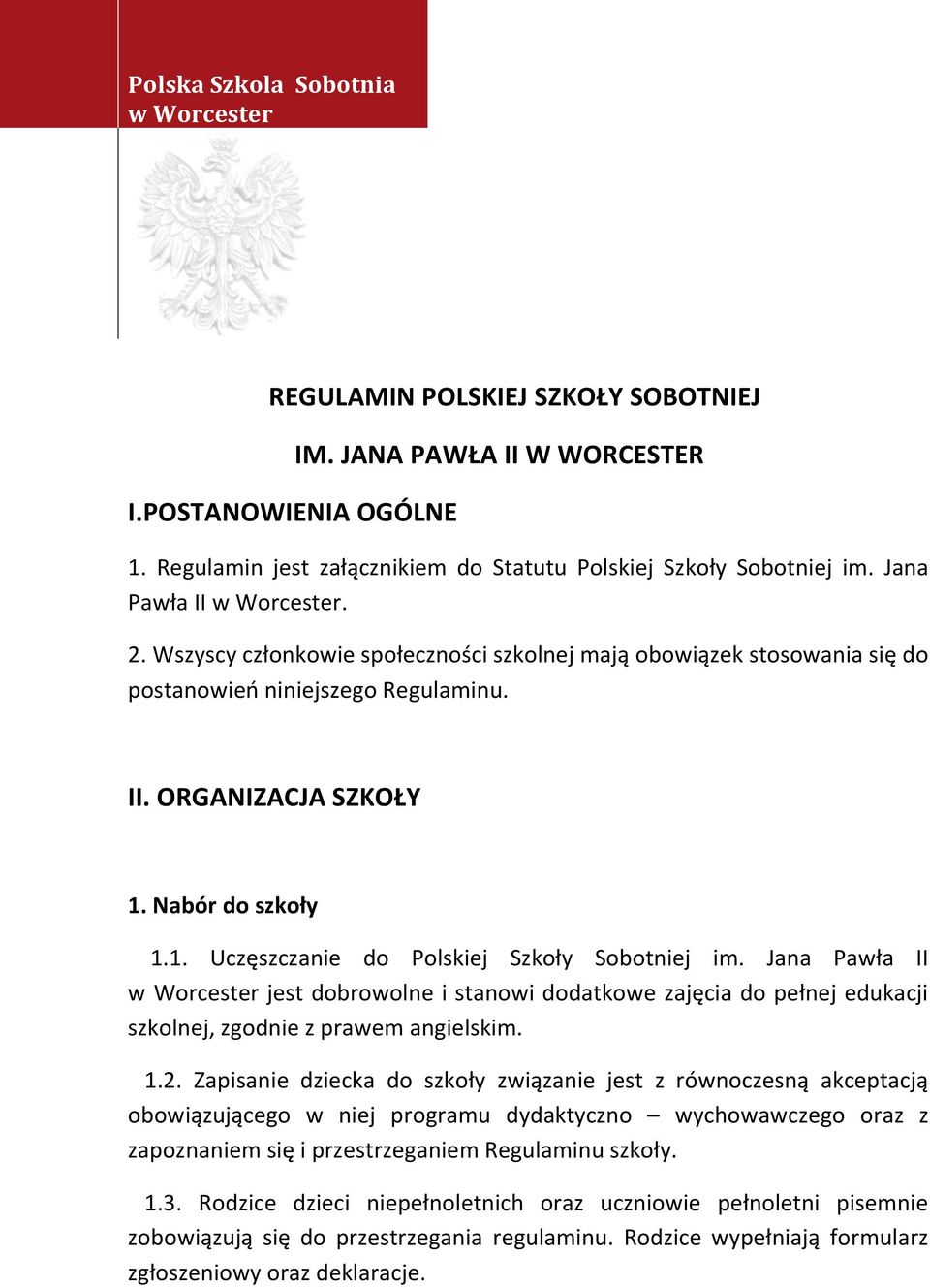 Nabór do szkoły 1.1. Uczęszczanie do Polskiej Szkoły Sobotniej im. Jana Pawła II w Worcester jest dobrowolne i stanowi dodatkowe zajęcia do pełnej edukacji szkolnej, zgodnie z prawem angielskim. 1.2.