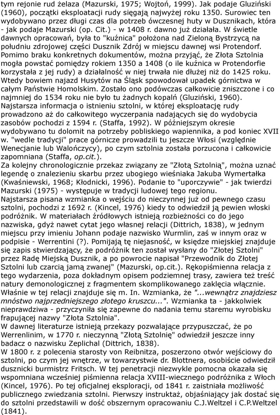 W świetle dawnych opracowań, była to "kuźnica" położona nad Zieloną Bystrzycą na południu zdrojowej części Dusznik Zdrój w miejscu dawnej wsi Protendorf.