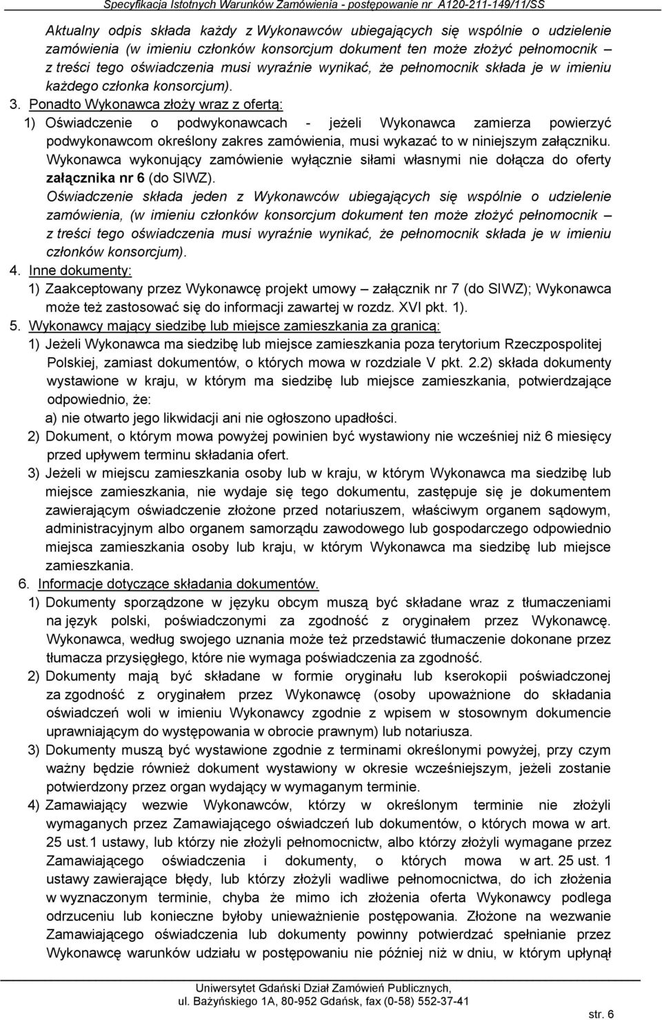 Ponadto Wykonawca złoży wraz z ofertą: 1) Oświadczenie o podwykonawcach - jeżeli Wykonawca zamierza powierzyć podwykonawcom określony zakres zamówienia, musi wykazać to w niniejszym załączniku.