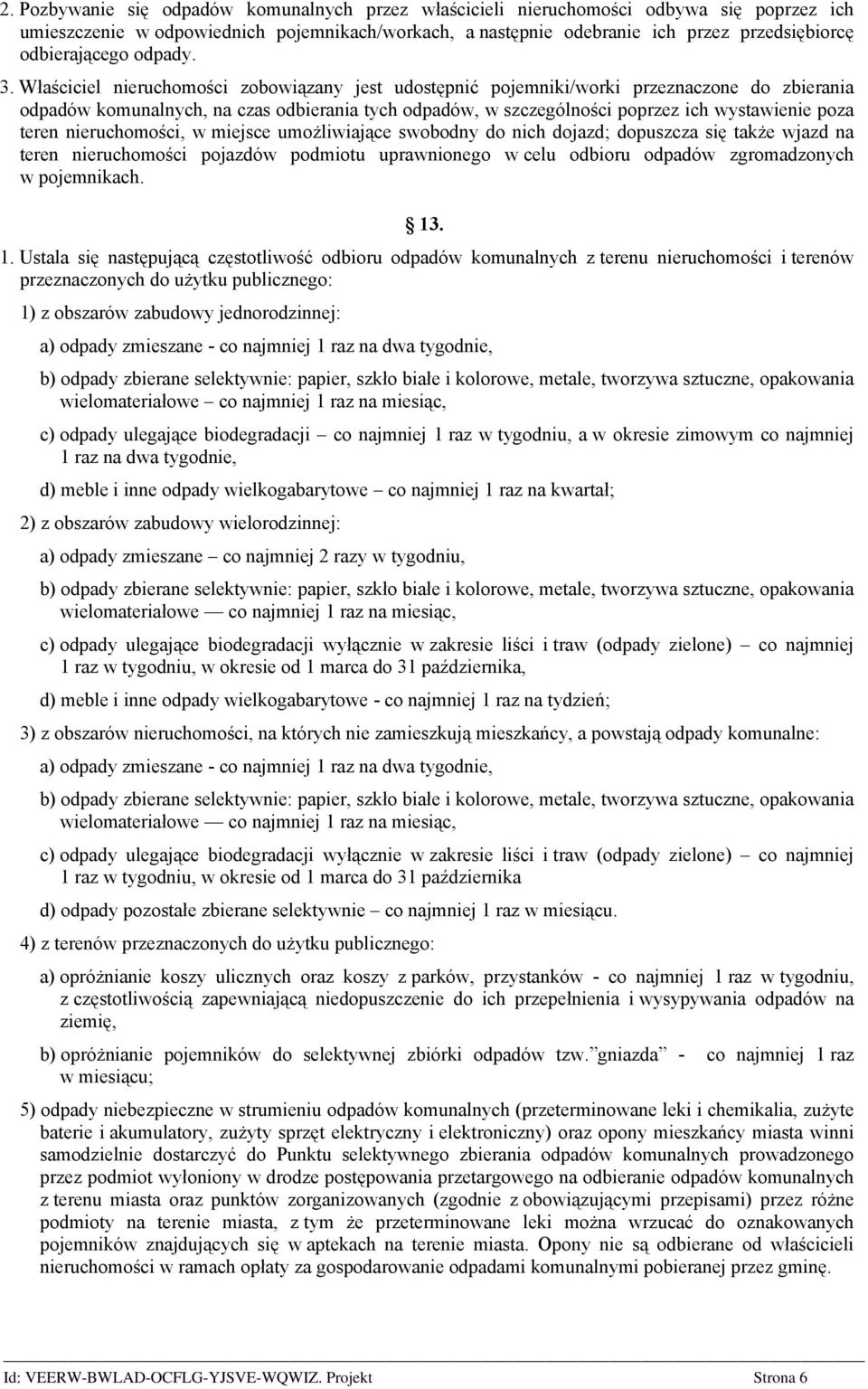 Właściciel nieruchomości zobowiązany jest udostępnić pojemniki/worki przeznaczone do zbierania odpadów komunalnych, na czas odbierania tych odpadów, w szczególności poprzez ich wystawienie poza teren