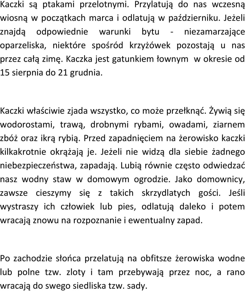 Kaczki właściwie zjada wszystko, co może przełknąd. Żywią się wodorostami, trawą, drobnymi rybami, owadami, ziarnem zbóż oraz ikrą rybią.