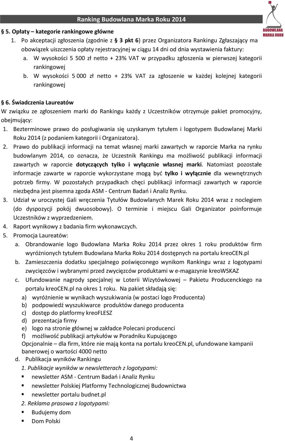 W wysokości 5 500 zł netto + 23% VAT w przypadku zgłoszenia w pierwszej kategorii rankingowej b. W wysokości 5 000 zł netto + 23% VAT za zgłoszenie w każdej kolejnej kategorii rankingowej 6.