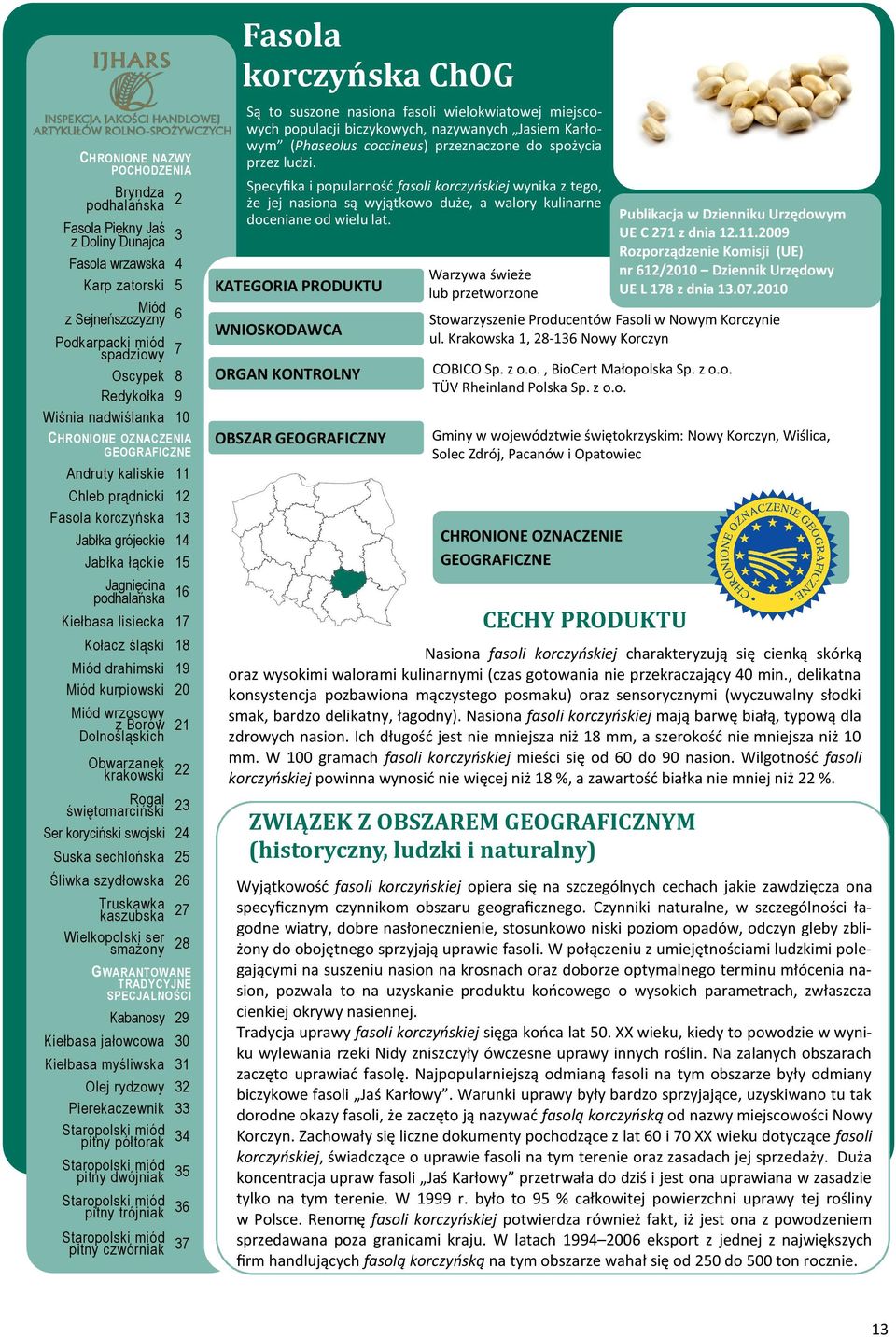 Warzywa świeże lub przetworzone UE C 271 z dnia 12.11.2009 Rozporządzenie Komisji (UE) nr 612/2010 Dziennik Urzędowy UE L 178 z dnia 13.07.2010 Stowarzyszenie Producentów Fasoli w Nowym Korczynie ul.