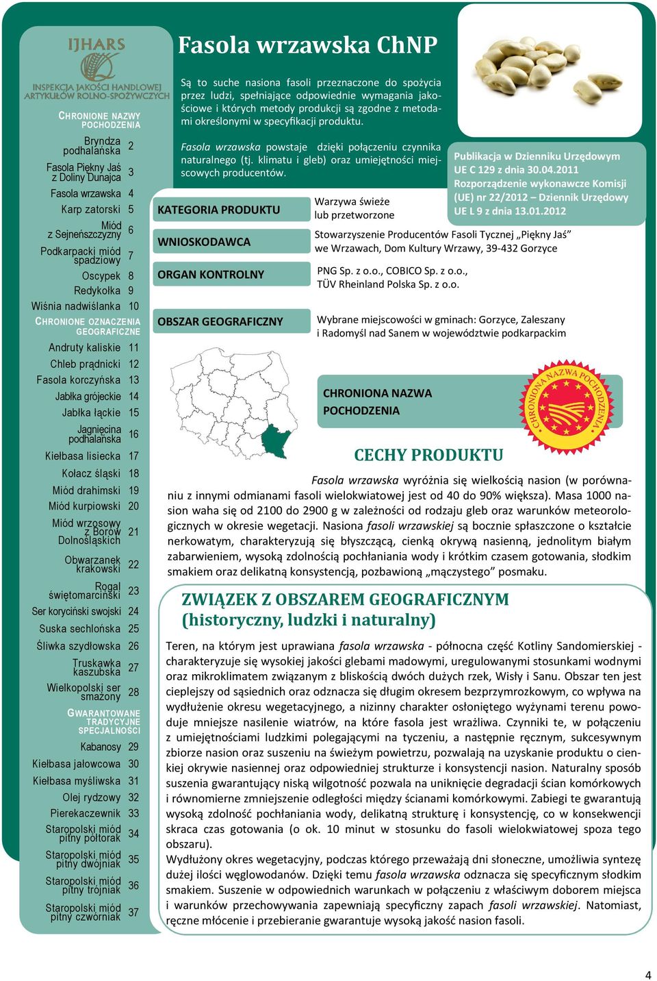 Warzywa świeże lub przetworzone UE C 129 z dnia 30.04.2011 Rozporządzenie wykonawcze Komisji (UE) nr 22/2012 Dziennik Urzędowy UE L 9 z dnia 13.01.2012 Stowarzyszenie Producentów Fasoli Tycznej Piękny Jaś we Wrzawach, Dom Kultury Wrzawy, 39-432 Gorzyce PNG Sp.