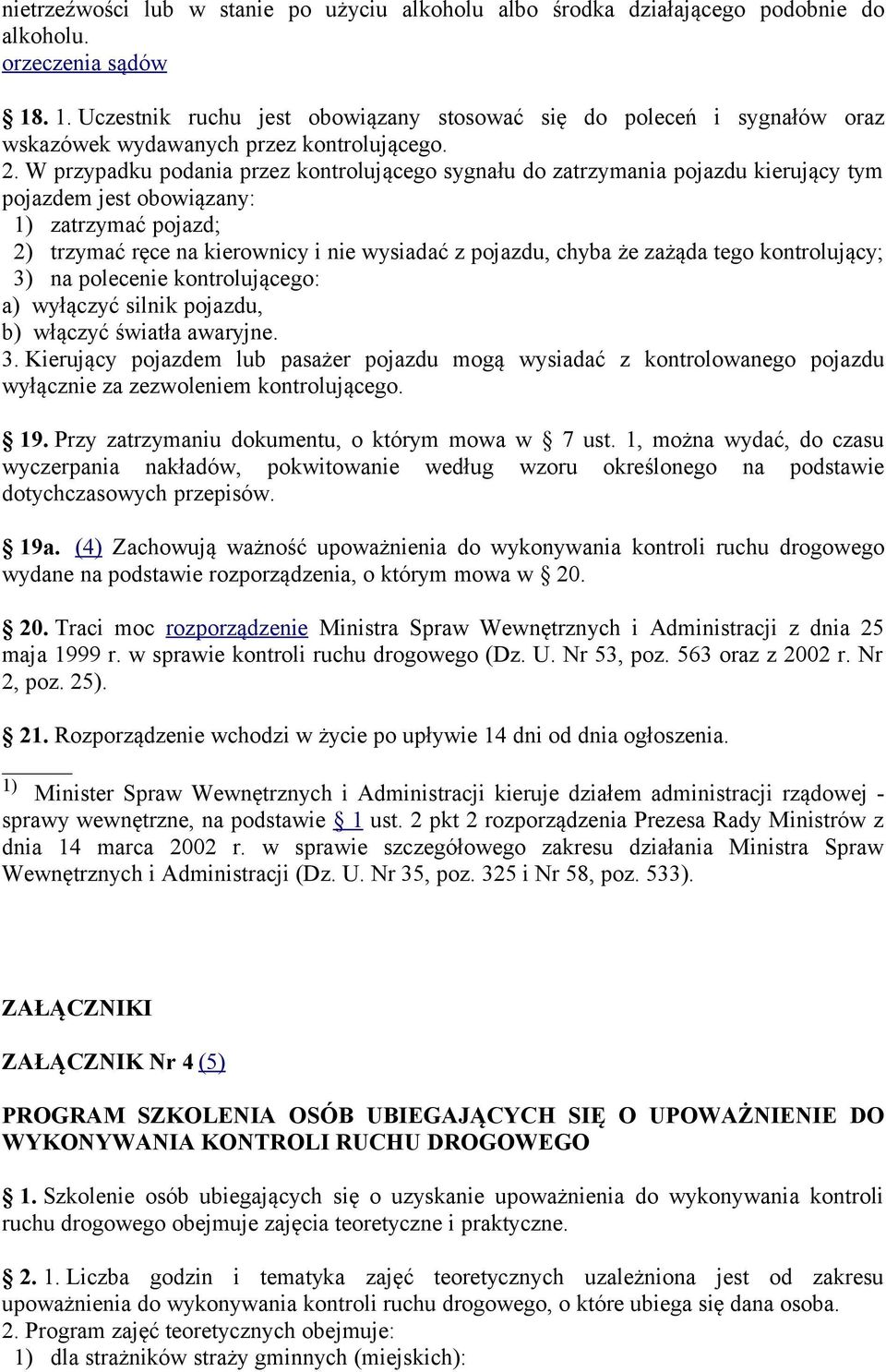 W przypadku podania przez kontrolującego sygnału do zatrzymania pojazdu kierujący tym pojazdem jest obowiązany: ) zatrzymać pojazd; 2) trzymać ręce na kierownicy i nie wysiadać z pojazdu, chyba że