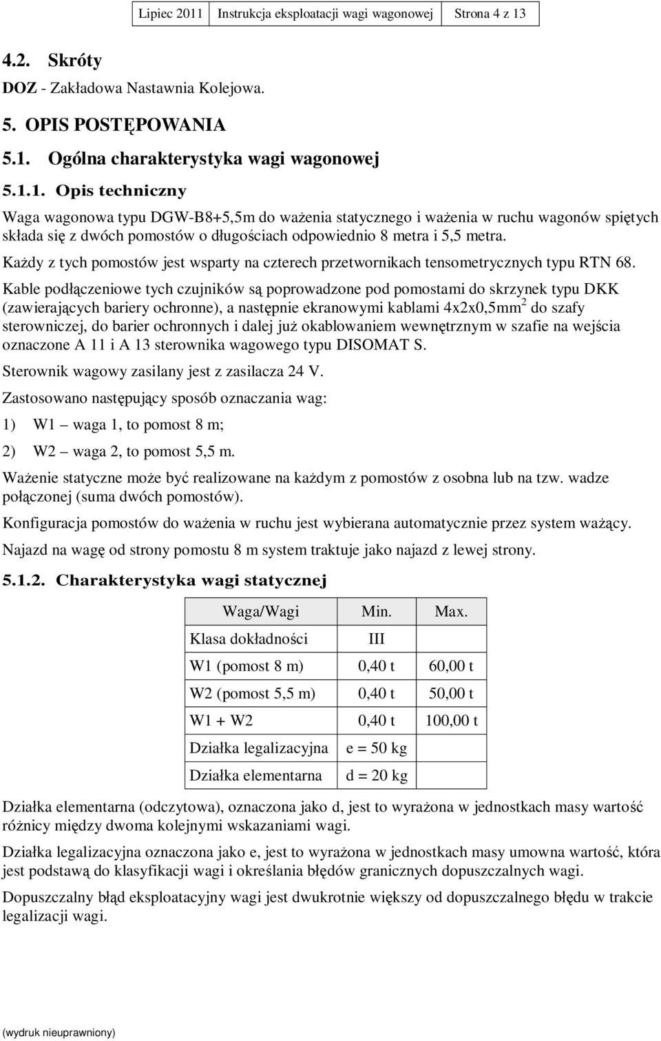 Kable pod czeniowe tych czujników s poprowadzone pod pomostami do skrzynek typu DKK (zawieraj cych bariery ochronne), a nast pnie ekranowymi kablami 4x2x0,5mm 2 do szafy sterowniczej, do barier