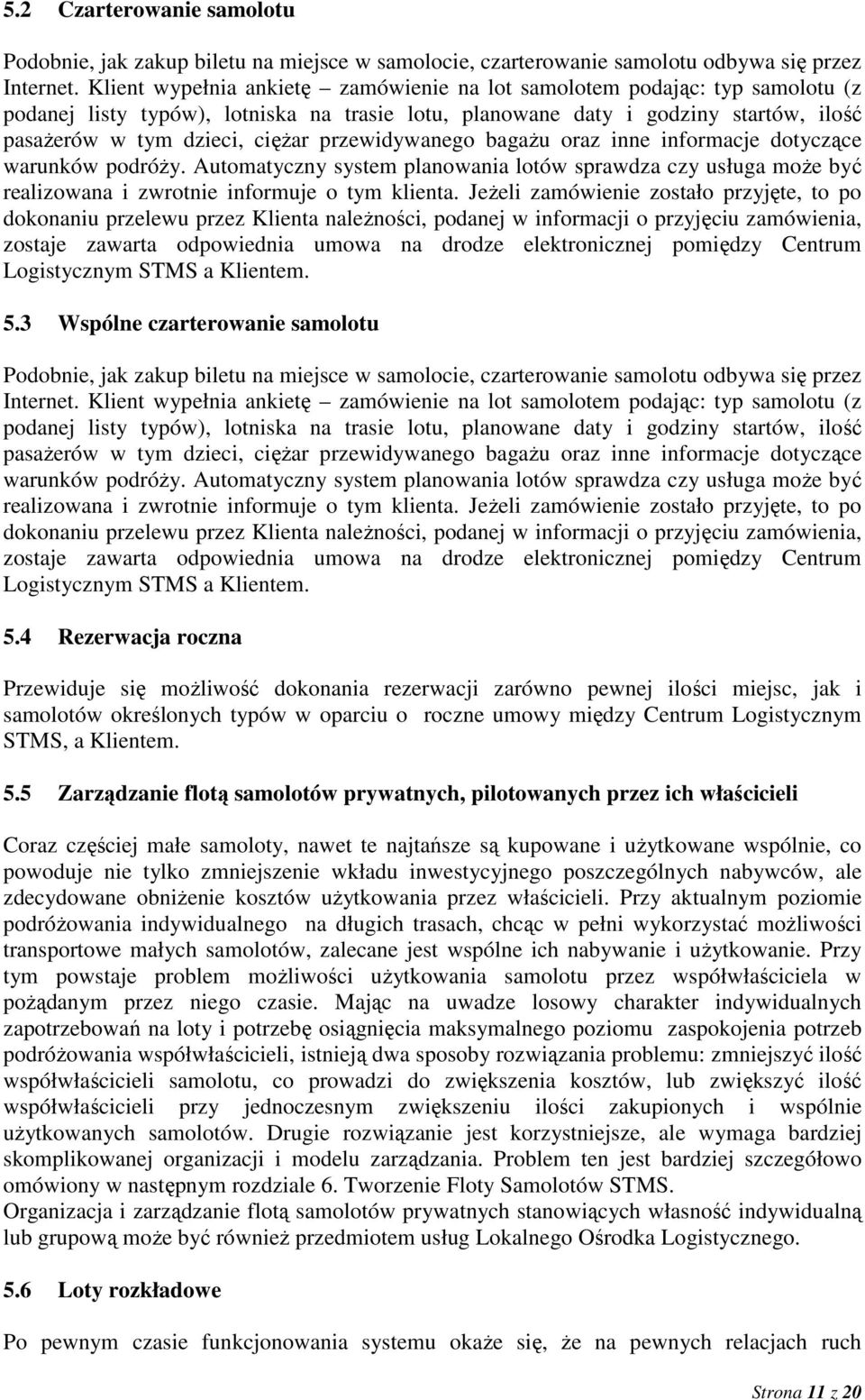 przewidywanego bagaŝu oraz inne informacje dotyczące warunków podróŝy. Automatyczny system planowania lotów sprawdza czy usługa moŝe być realizowana i zwrotnie informuje o tym klienta.