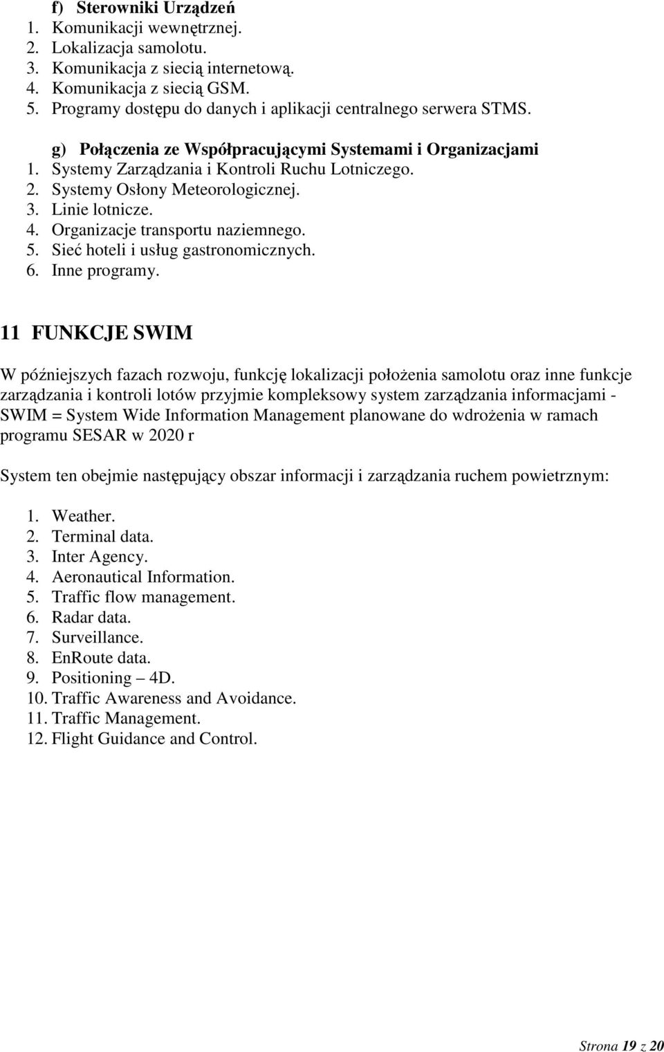 Systemy Osłony Meteorologicznej. 3. Linie lotnicze. 4. Organizacje transportu naziemnego. 5. Sieć hoteli i usług gastronomicznych. 6. Inne programy.