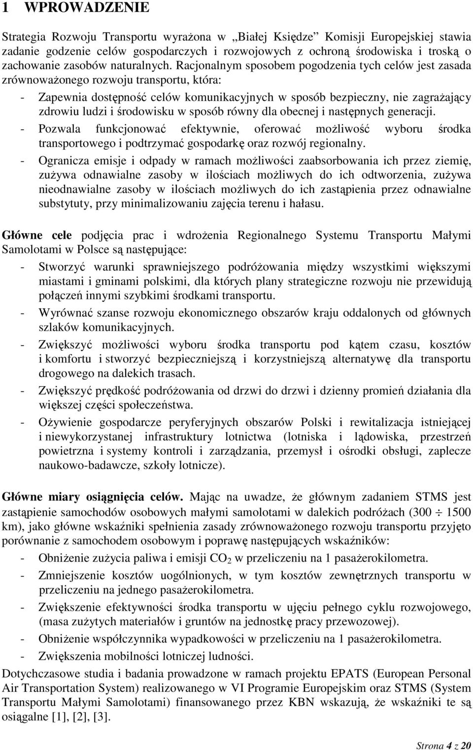 Racjonalnym sposobem pogodzenia tych celów jest zasada zrównowaŝonego rozwoju transportu, która: - Zapewnia dostępność celów komunikacyjnych w sposób bezpieczny, nie zagraŝający zdrowiu ludzi i