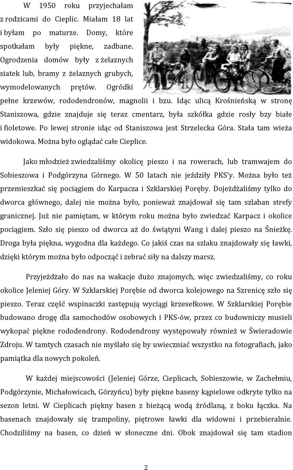 Idąc ulicą Krośnieńską w stronę Staniszowa, gdzie znajduje się teraz cmentarz, była szkółka gdzie rosły bzy białe i fioletowe. Po lewej stronie idąc od Staniszowa jest Strzelecka Góra.