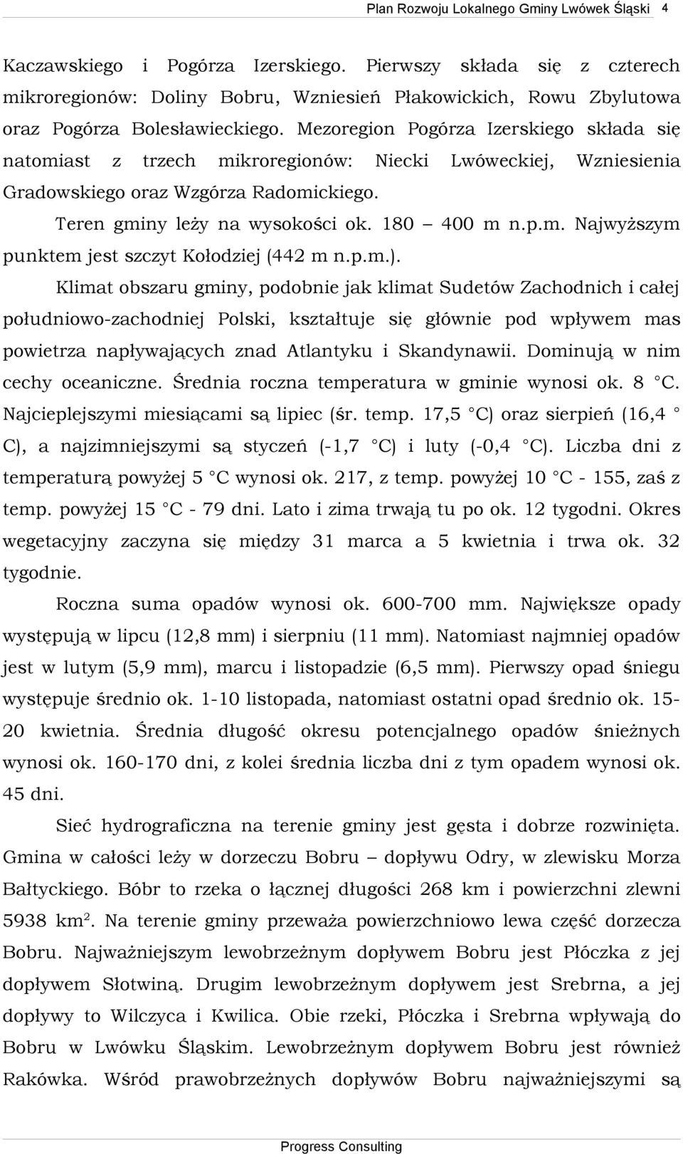 Mezoregion Pogórza Izerskiego składa się natomiast z trzech mikroregionów: Niecki Lwóweckiej, Wzniesienia Gradowskiego oraz Wzgórza Radomickiego. Teren gminy leży na wysokości ok. 180 400 m n.p.m. Najwyższym punktem jest szczyt Kołodziej (442 m n.