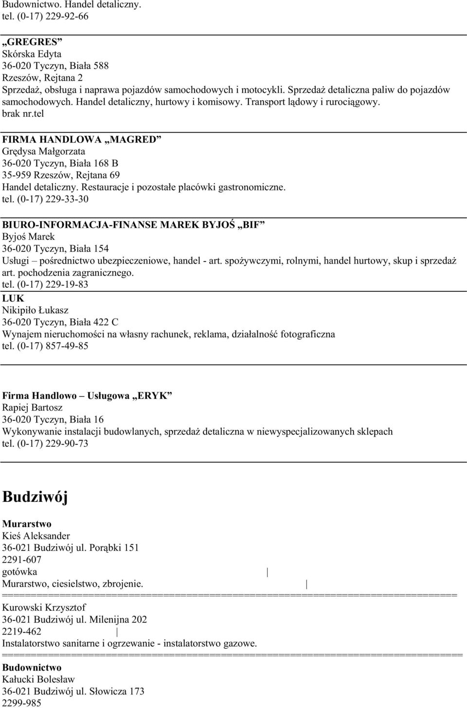 tel FIRMA HANDLOWA MAGRED Grędysa Małgorzata 36-020 Tyczyn, Biała 168 B 35-959 Rzeszów, Rejtana 69 Handel detaliczny. Restauracje i pozostałe placówki gastronomiczne. tel.