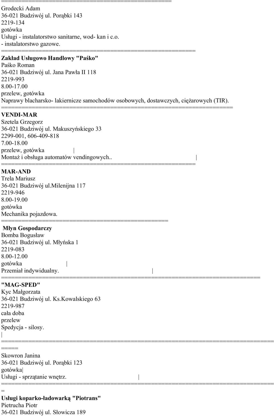 Makuszyńskiego 33 2299-001, 606-409-818 7.00-18.00 przelew, MontaŜ i obsługa automatów vendingowych.. MAR-AND Trela Mariusz 36-021 Budziwój ul.milenijna 117 2219-946 8.00-19.00 Mechanika pojazdowa.