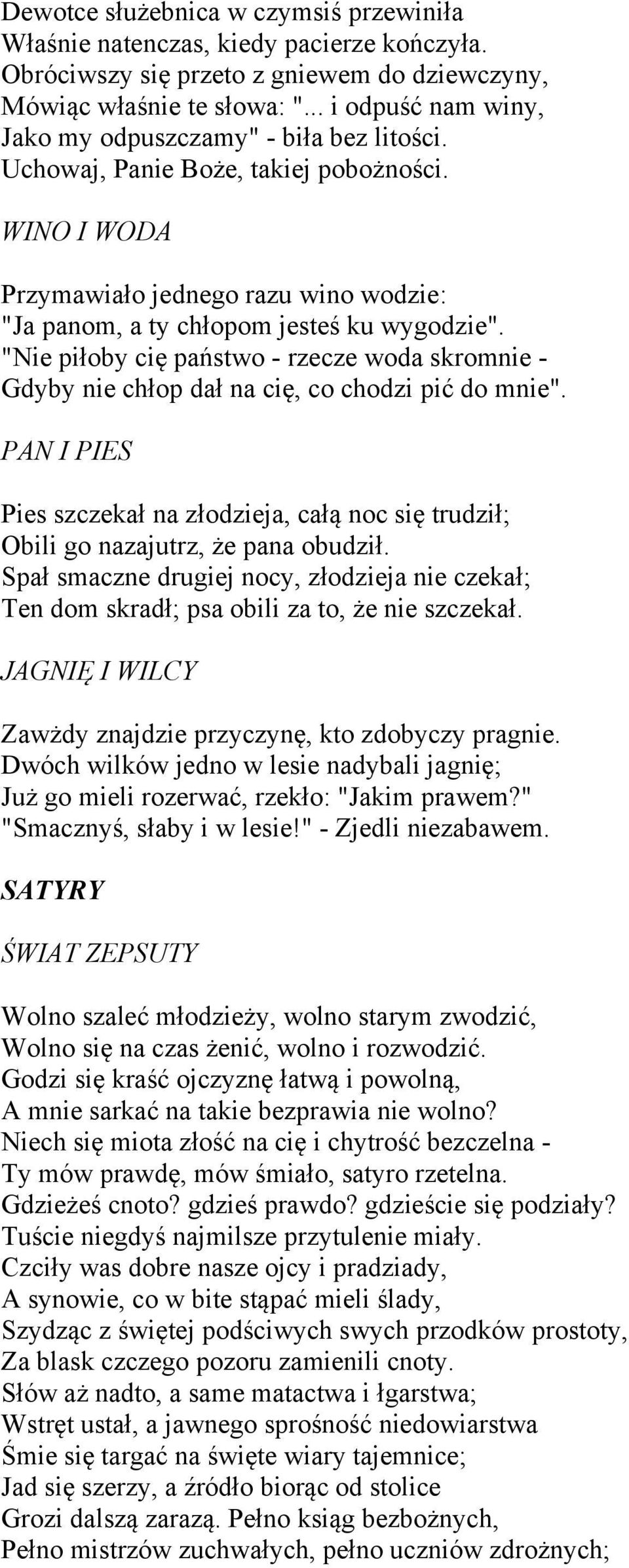 "Nie piłoby cię państwo - rzecze woda skromnie - Gdyby nie chłop dał na cię, co chodzi pić do mnie". PAN I PIES Pies szczekał na złodzieja, całą noc się trudził; Obili go nazajutrz, że pana obudził.