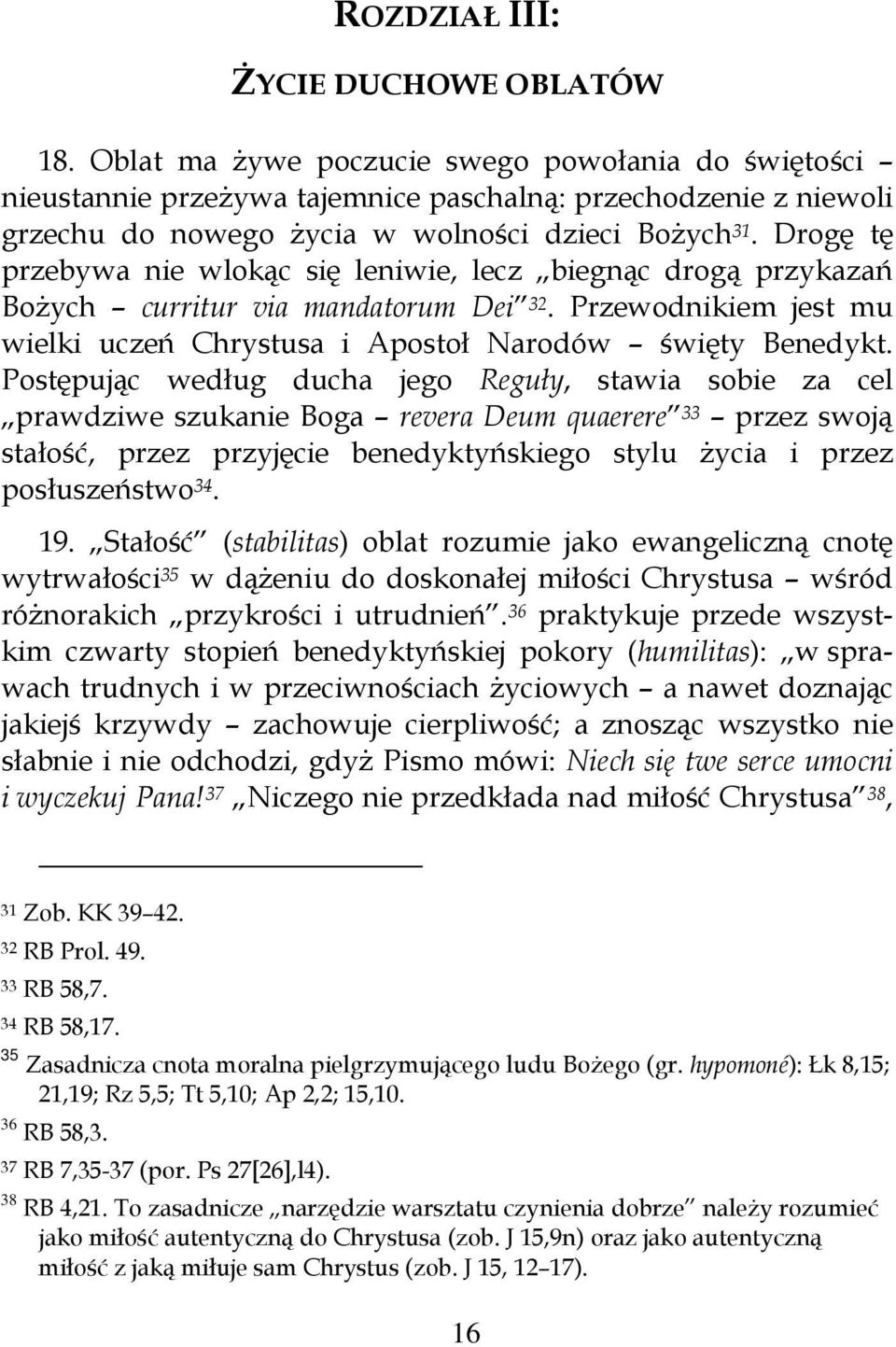 Drogę tę przebywa nie wlokąc się leniwie, lecz biegnąc drogą przykazań Bożych curritur via mandatorum Dei 32. Przewodnikiem jest mu wielki uczeń Chrystusa i Apostoł Narodów święty Benedykt.