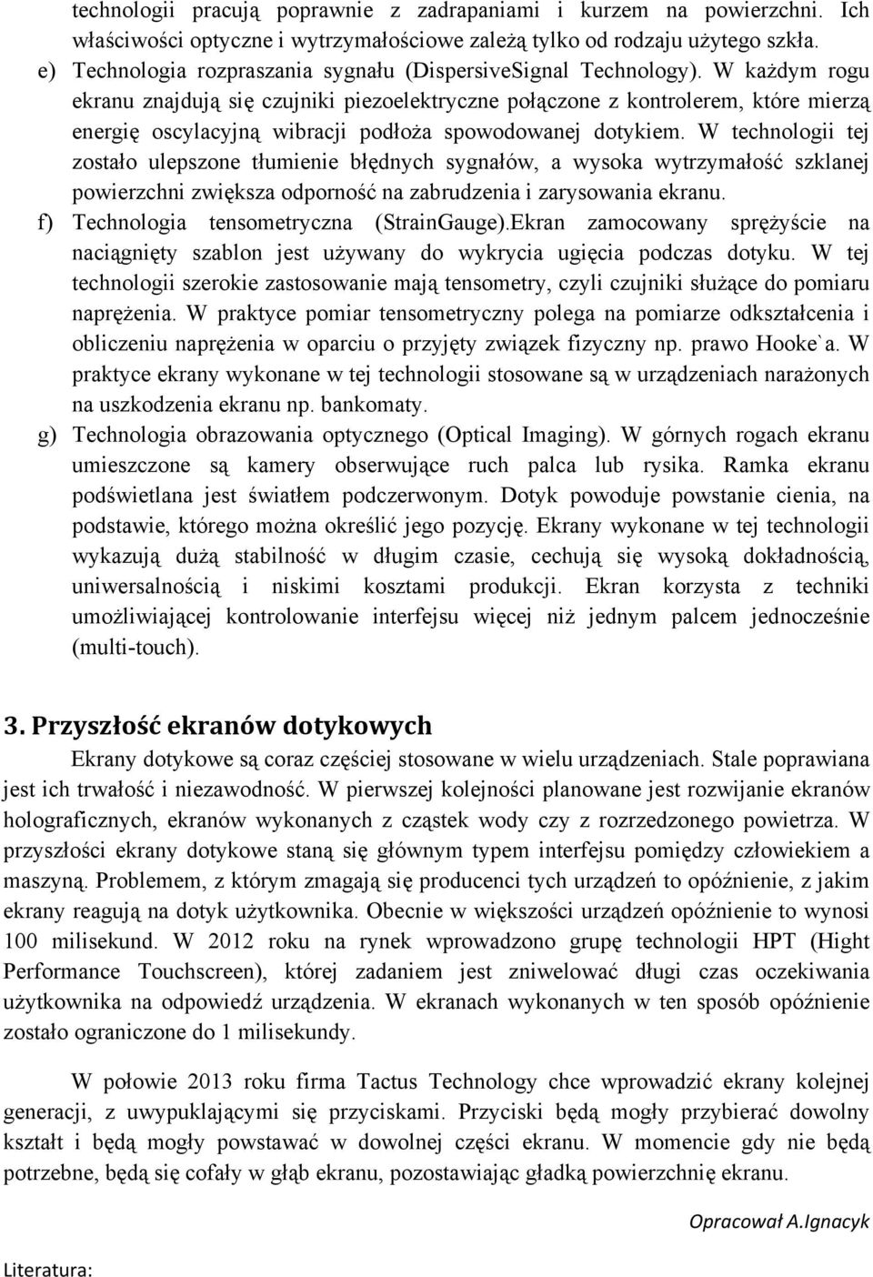 W każdym rogu ekranu znajdują się czujniki piezoelektryczne połączone z kontrolerem, które mierzą energię oscylacyjną wibracji podłoża spowodowanej dotykiem.