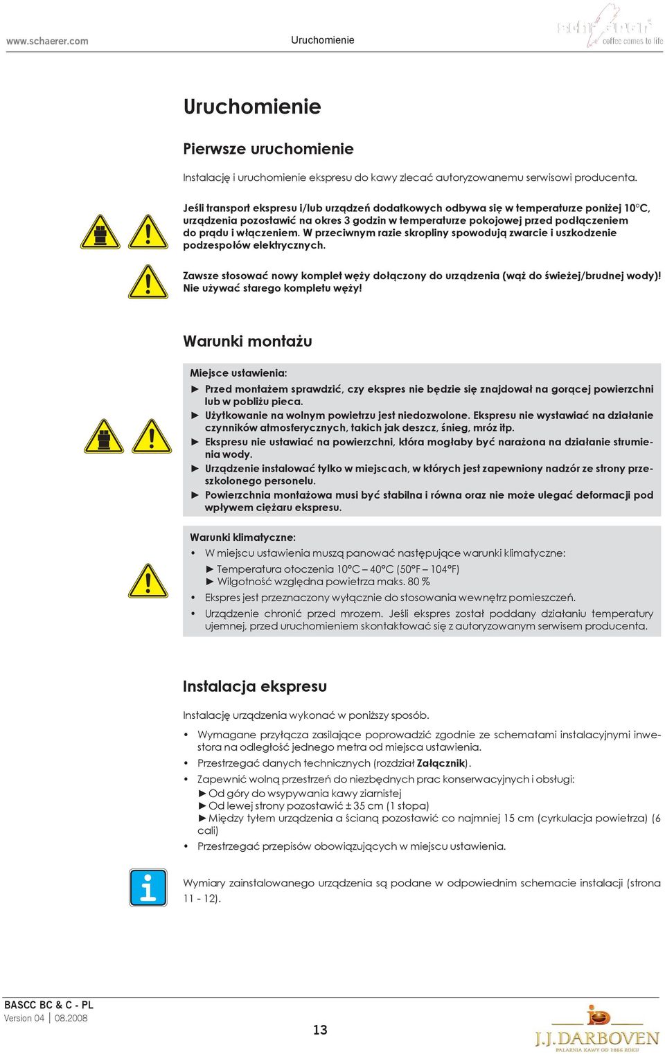 W przeciwnym razie skropliny spowodują zwarcie i uszkodzenie podzespołów elektrycznych. Zawsze stosować nowy komplet węży dołączony do urządzenia (wąż do świeżej/brudnej wody)!