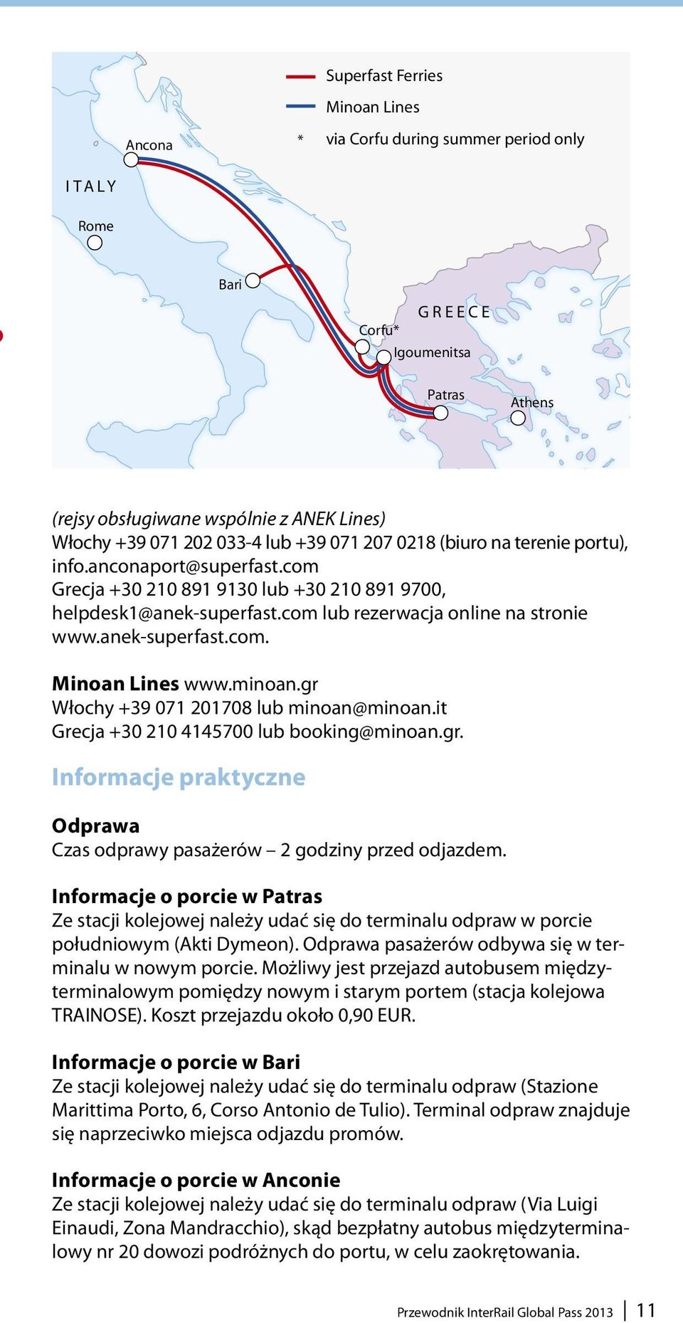 com lub rezerwacja online na stronie www.anek-superfast.com. Minoan Lines www.minoan.gr Włochy +39 071 201708 lub minoan@minoan.it Grecja +30 210 4145700 lub booking@minoan.gr. Informacje praktyczne Odprawa Czas odprawy pasażerów 2 godziny przed odjazdem.