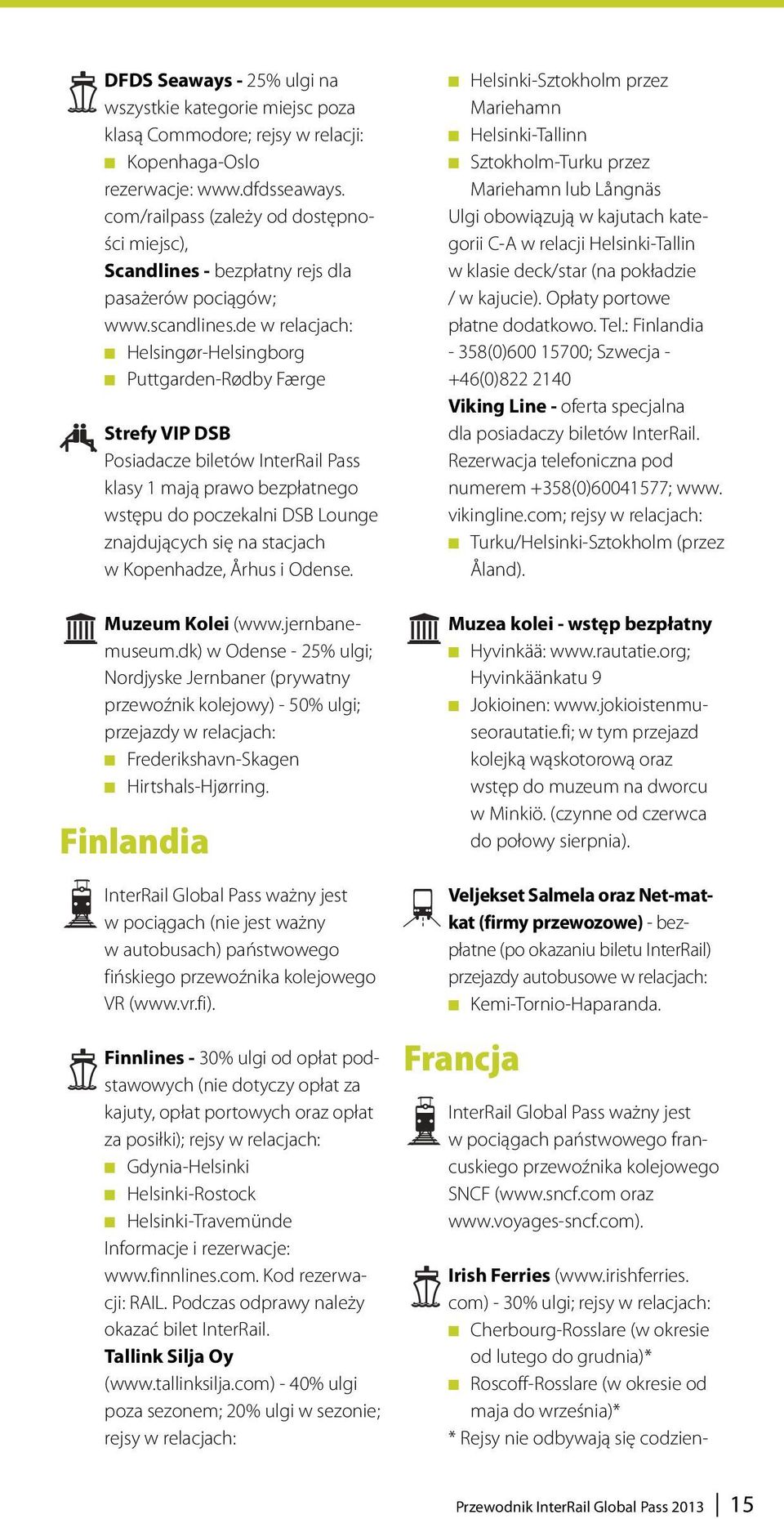 de w relacjach: Helsingør-Helsingborg Puttgarden-Rødby Færge Strefy VIP DSB Posiadacze biletów InterRail Pass klasy 1 mają prawo bezpłatnego wstępu do poczekalni DSB Lounge znajdujących się na