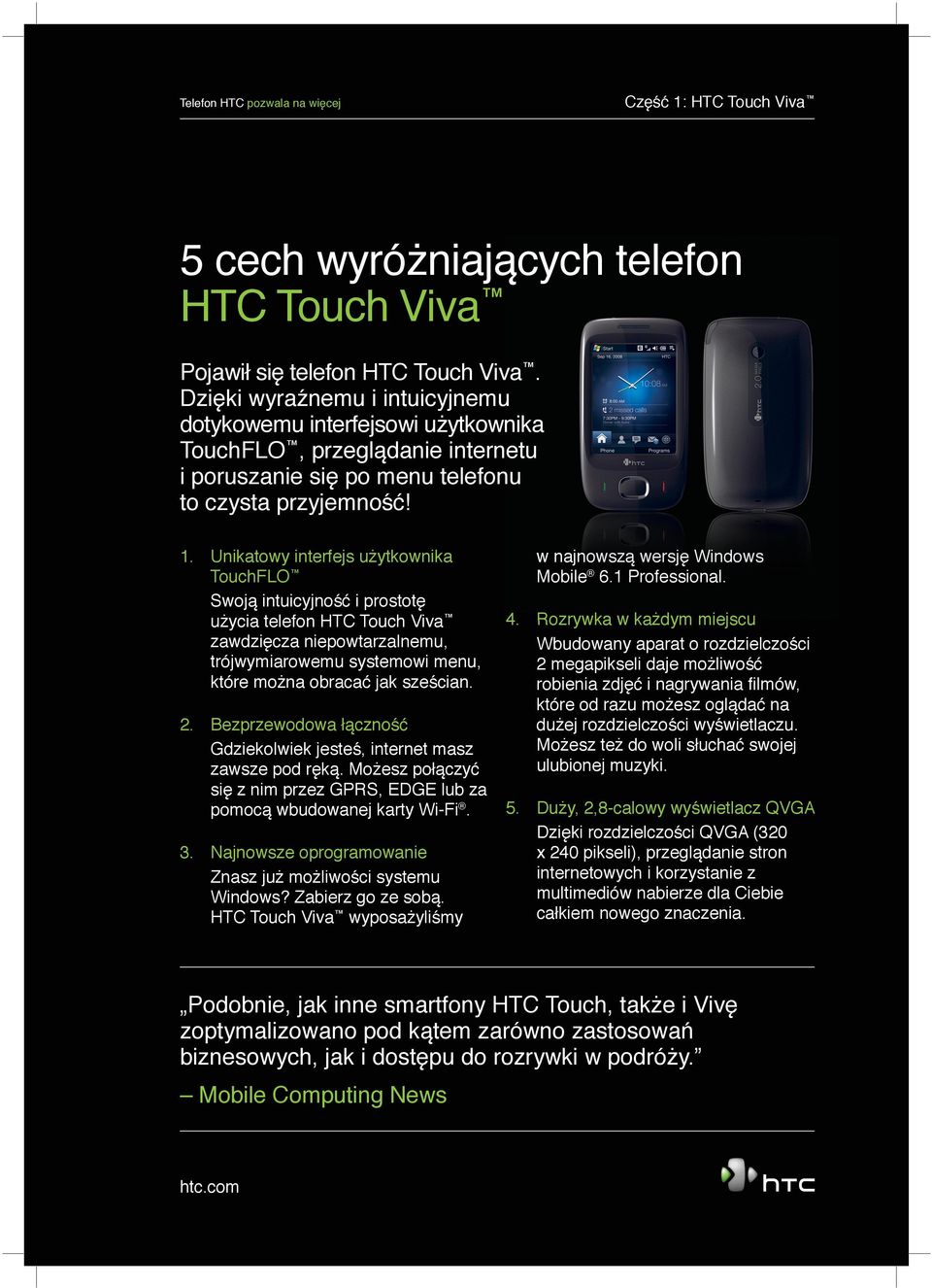 Unikatowy interfejs użytkownika TouchFLO Swoją intuicyjność i prostotę użycia telefon HTC Touch Viva zawdzięcza niepowtarzalnemu, trójwymiarowemu systemowi menu, które można obracać jak sześcian. 2.