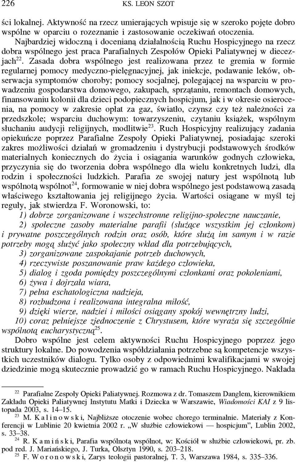 Zasada dobra wspólnego jest realizowana przez te gremia w formie regularnej pomocy medyczno-piele gnacyjnej, jak iniekcje, podawanie leków, obserwacja symptomów choroby; pomocy socjalnej, polegaja