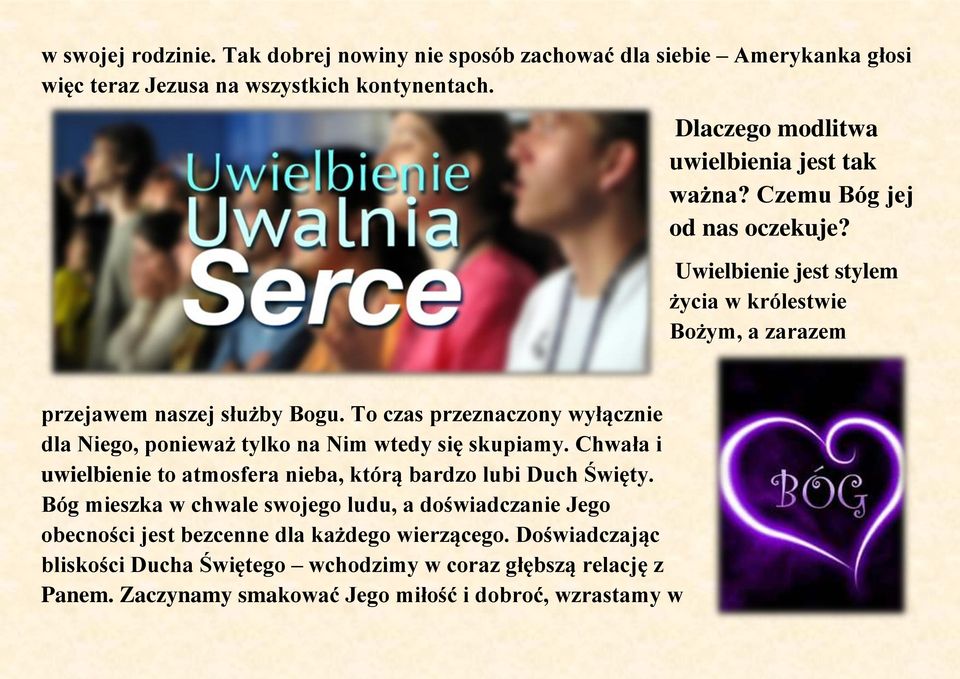 To czas przeznaczony wyłącznie dla Niego, ponieważ tylko na Nim wtedy się skupiamy. Chwała i uwielbienie to atmosfera nieba, którą bardzo lubi Duch Święty.