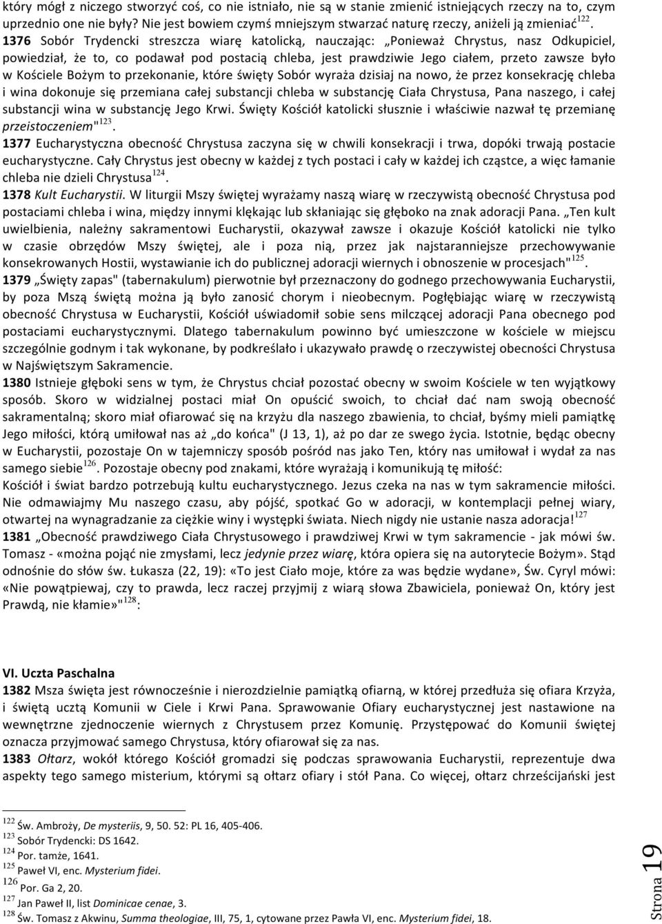 1376 Sobór Trydencki streszcza wiarę katolicką, nauczając: Ponieważ Chrystus, nasz Odkupiciel, powiedział, że to, co podawał pod postacią chleba, jest prawdziwie Jego ciałem, przeto zawsze było w