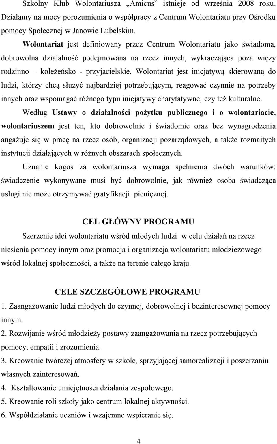 Wolontariat jest inicjatywą skierowaną do ludzi, którzy chcą służyć najbardziej potrzebującym, reagować czynnie na potrzeby innych oraz wspomagać różnego typu inicjatywy charytatywne, czy też