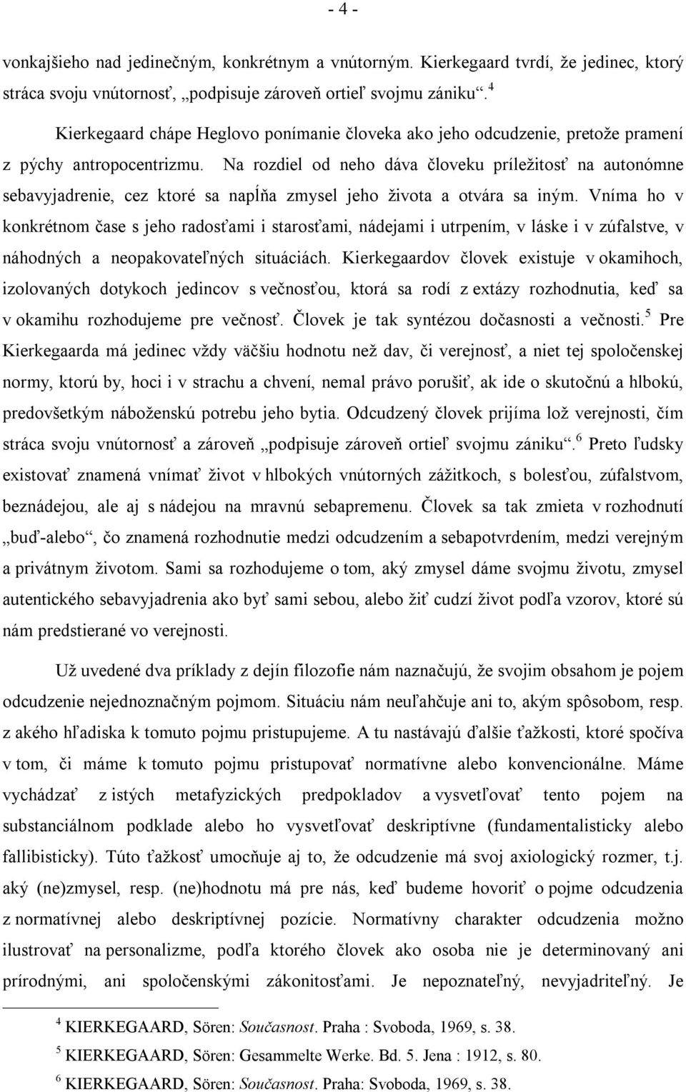 Na rozdiel od neho dáva človeku príležitosť na autonómne sebavyjadrenie, cez ktoré sa napĺňa zmysel jeho života a otvára sa iným.