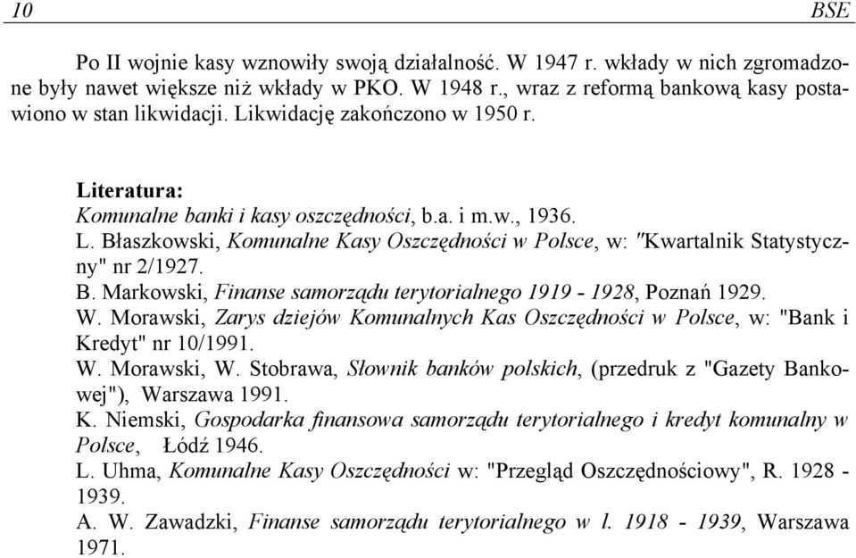 W. Morawski, Zarys dziejów Komunalnych Kas Oszczędności w Polsce, w: "Bank i Kredyt" nr 10/1991. W. Morawski, W. Stobrawa, Słownik banków polskich, (przedruk z "Gazety Bankowej"), Warszawa 1991. K. Niemski, Gospodarka finansowa samorządu terytorialnego i kredyt komunalny w Polsce, Łódź 1946.