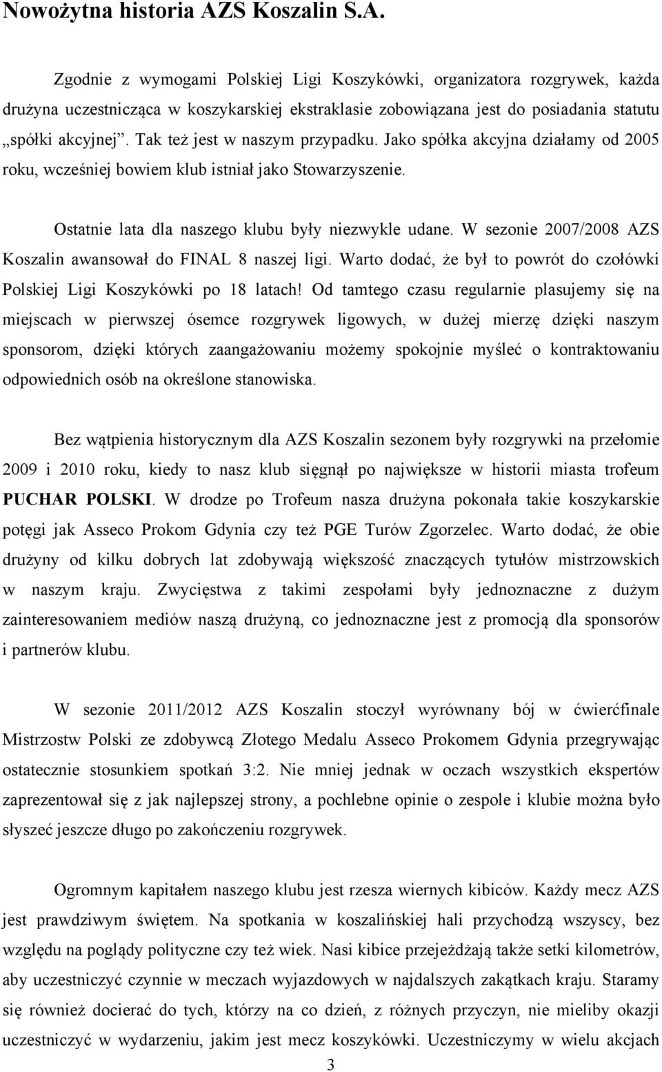 Tak też jest w naszym przypadku. Jako spółka akcyjna działamy od 2005 roku, wcześniej bowiem klub istniał jako Stowarzyszenie. Ostatnie lata dla naszego klubu były niezwykle udane.