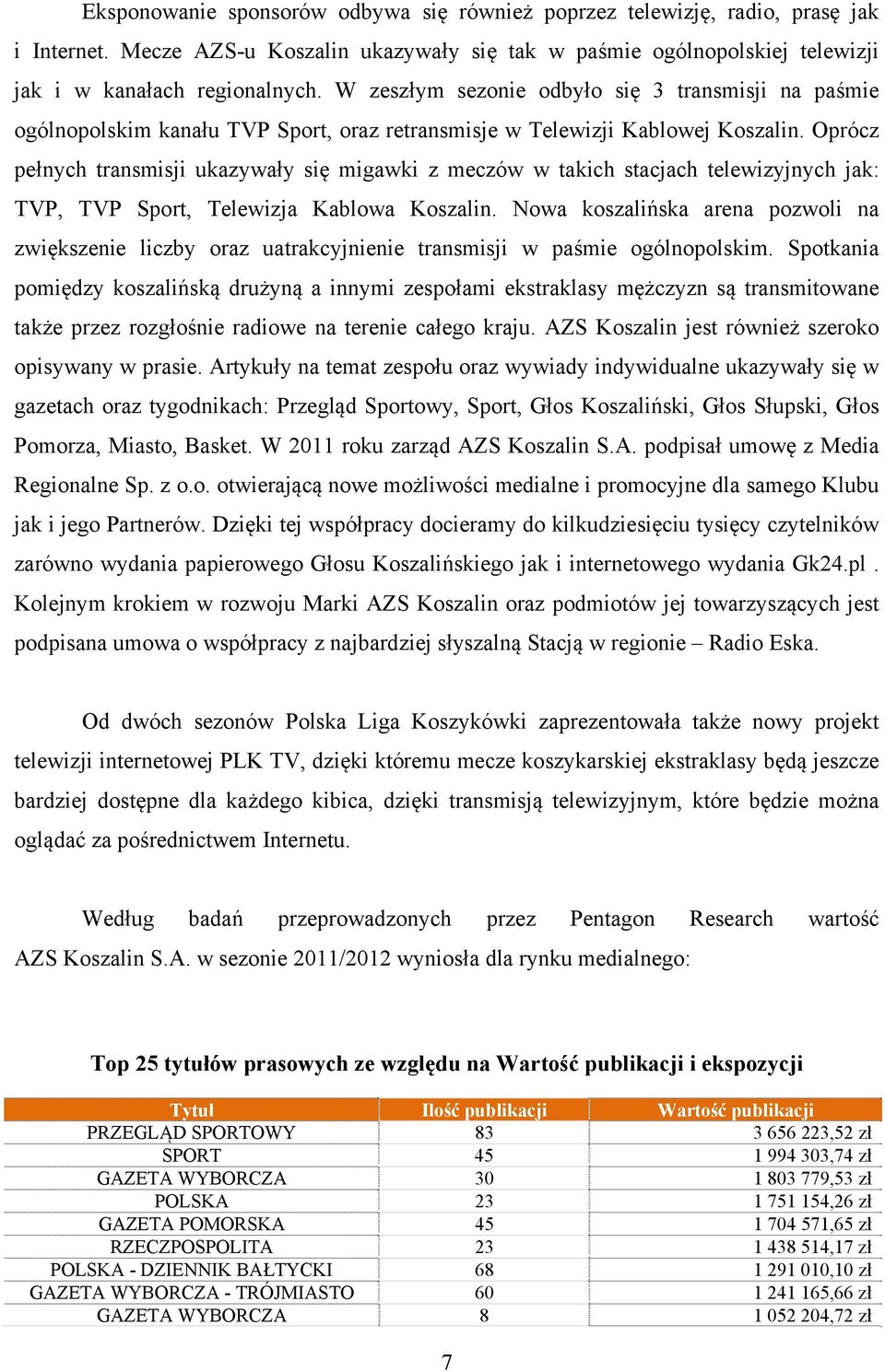 Oprócz pełnych transmisji ukazywały się migawki z meczów w takich stacjach telewizyjnych jak: TVP, TVP Sport, Telewizja Kablowa Koszalin.