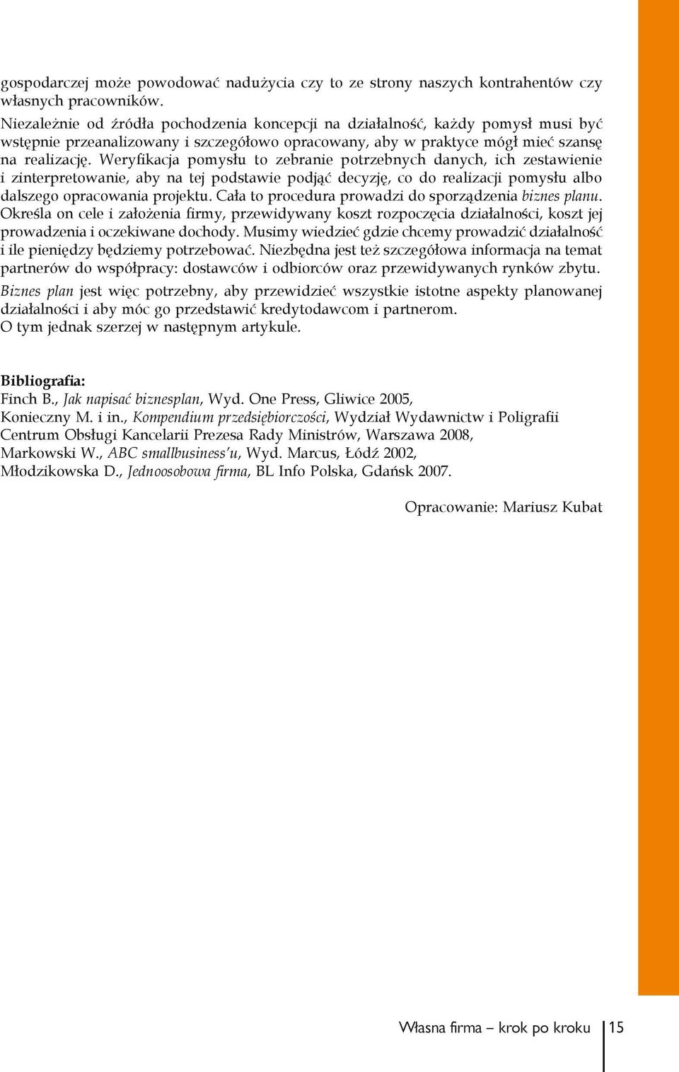 Weryfikacja pomysłu to zebranie potrzebnych danych, ich zestawienie i zinterpretowanie, aby na tej podstawie podjąć decyzję, co do realizacji pomysłu albo dalszego opracowania projektu.