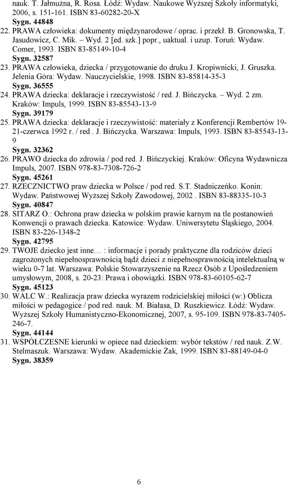 Kropiwnicki, J. Gruszka. Jelenia Góra: Wydaw. Nauczycielskie, 1998. ISBN 83-85814-35-3 Sygn. 36555 24. PRAWA dziecka: deklaracje i rzeczywistość / red. J. Bińczycka. Wyd. 2 zm. Kraków: Impuls, 1999.